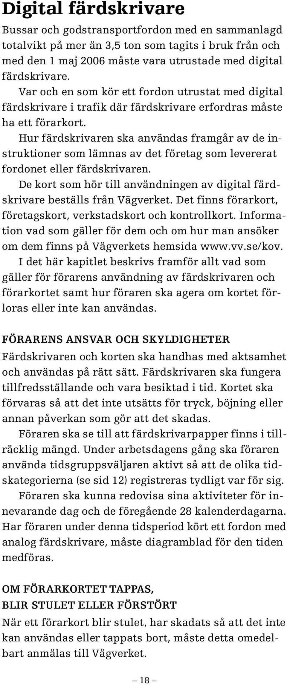 Hur färdskrivaren ska användas framgår av de instruktioner som lämnas av det företag som levererat fordonet eller färdskrivaren.