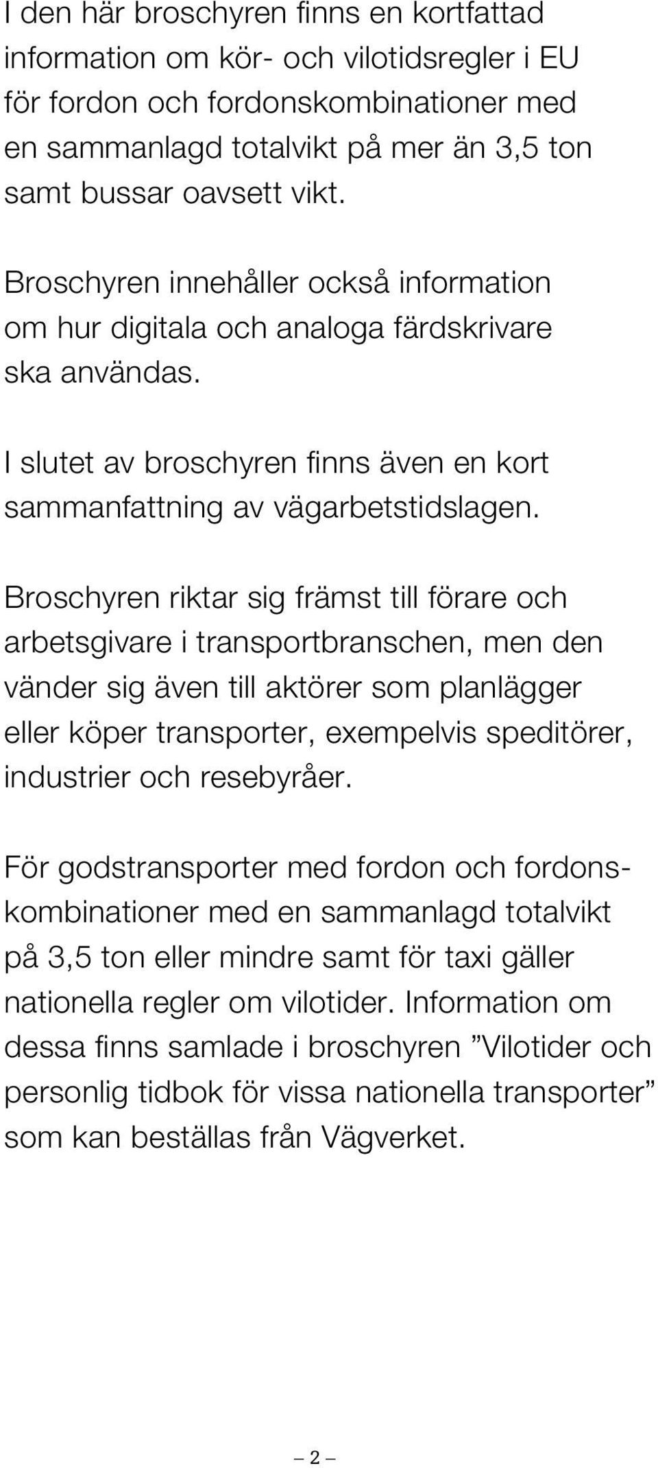 Broschyren riktar sig främst till förare och arbetsgivare i transportbranschen, men den vänder sig även till aktörer som planlägger eller köper transporter, exempelvis speditörer, industrier och