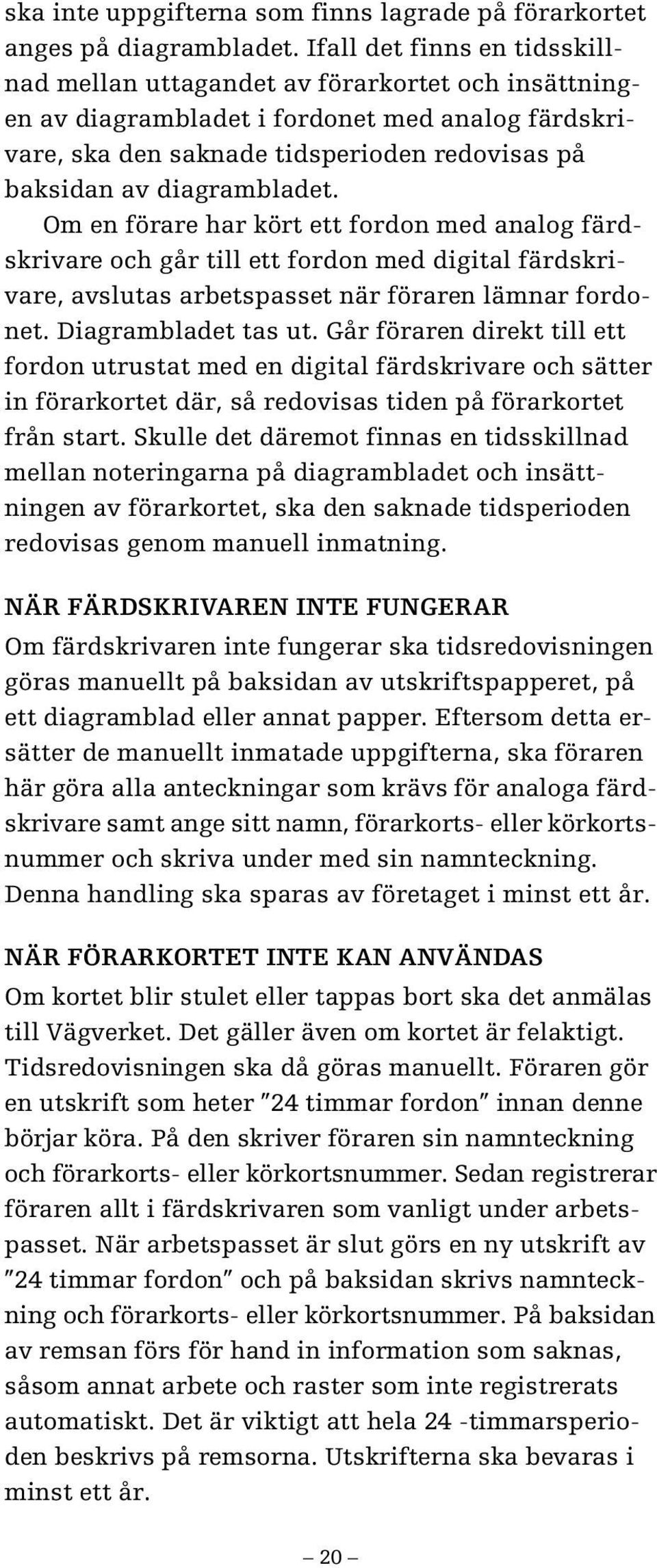 diagrambladet. Om en förare har kört ett fordon med analog färdskrivare och går till ett fordon med digital färdskrivare, avslutas arbetspasset när föraren lämnar fordonet. Diagrambladet tas ut.