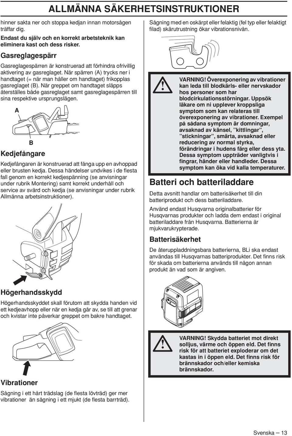 När greppet om handtaget släpps återställes både gasreglaget samt gasreglagespärren till sina respektive ursprungslägen.