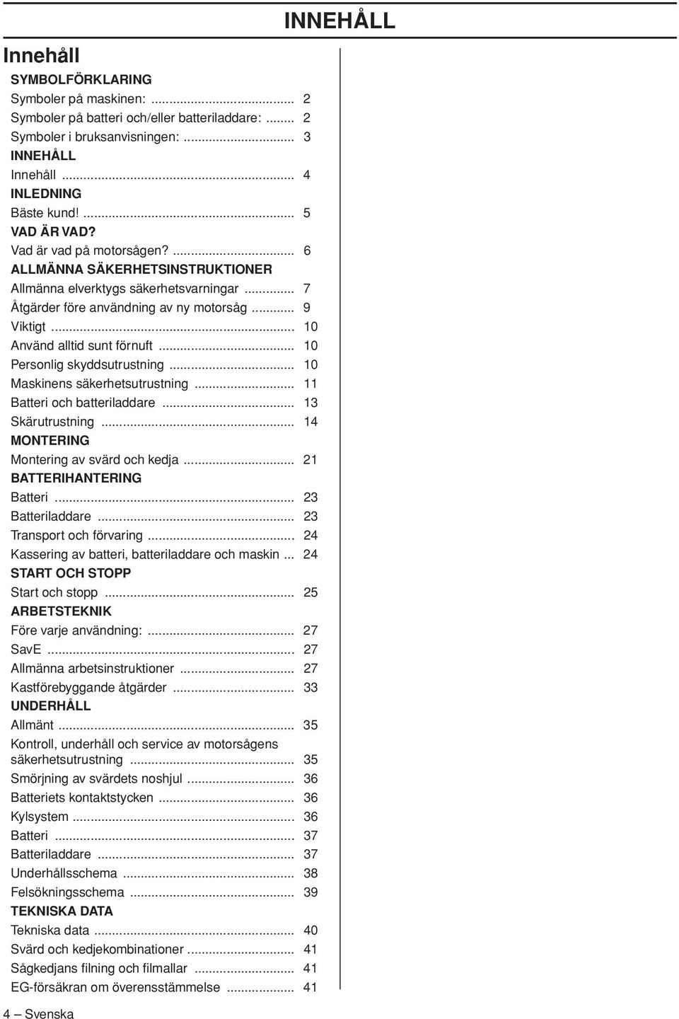.. 10 Personlig skyddsutrustning... 10 Maskinens säkerhetsutrustning... 11 Batteri och batteriladdare... 13 Skärutrustning... 14 MONTERING Montering av svärd och kedja... 21 BATTERIHANTERING Batteri.