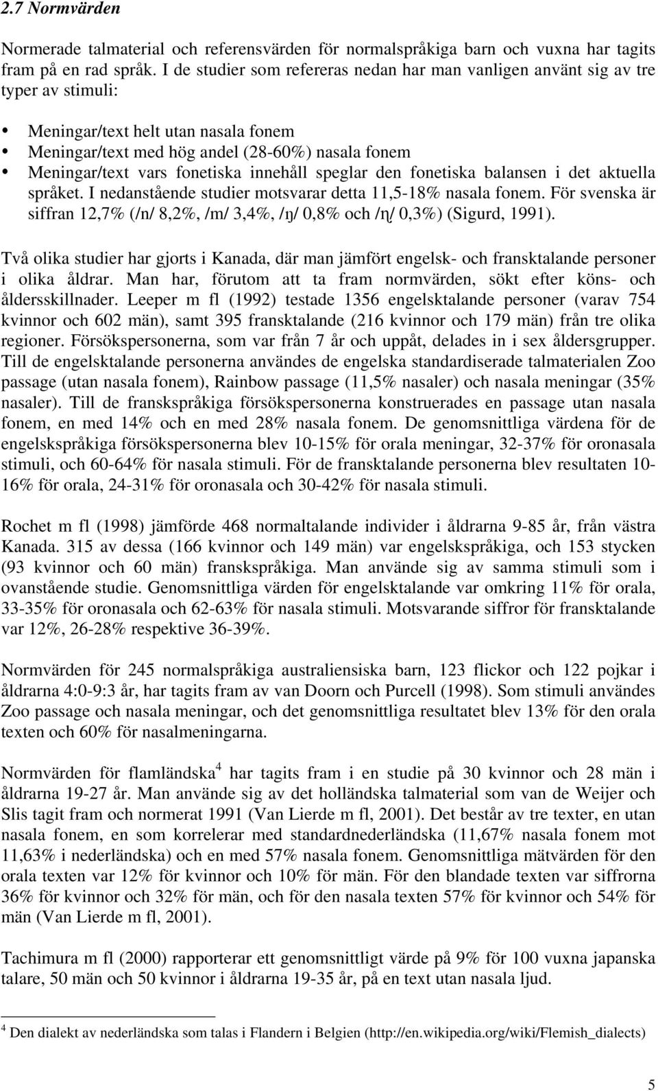 fonetiska innehåll speglar den fonetiska balansen i det aktuella språket. I nedanstående studier motsvarar detta 11,5-18% nasala fonem.