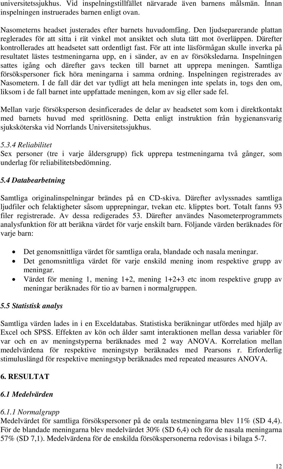 För att inte läsförmågan skulle inverka på resultatet lästes testmeningarna upp, en i sänder, av en av försöksledarna.