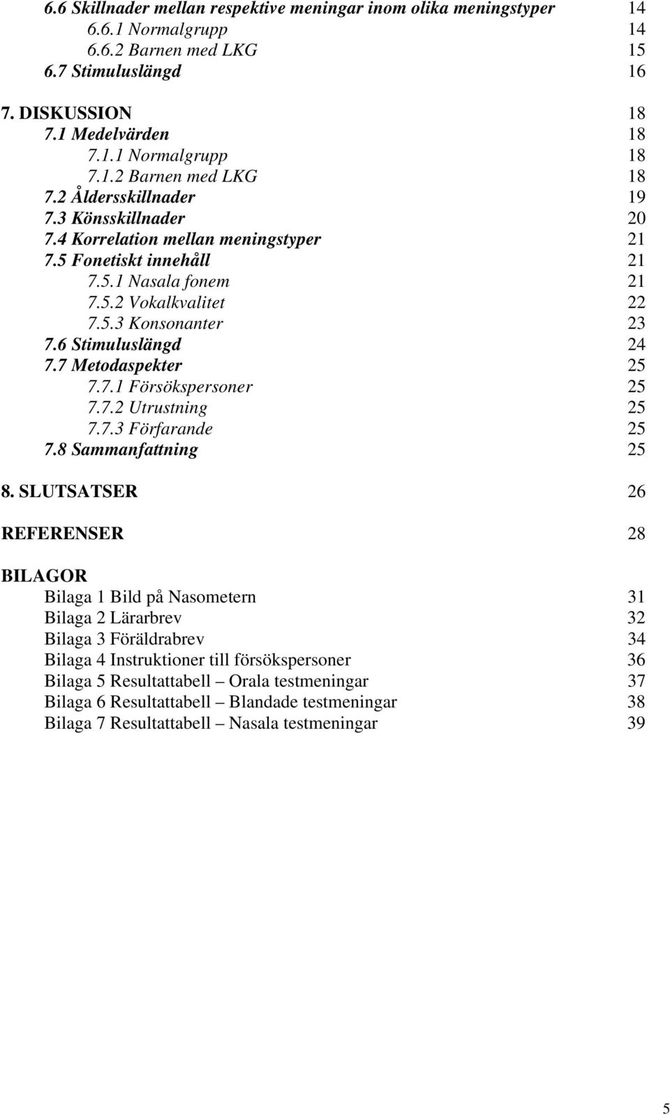 7 Metodaspekter 25 7.7.1 Försökspersoner 25 7.7.2 Utrustning 25 7.7.3 Förfarande 25 7.8 Sammanfattning 25 8.