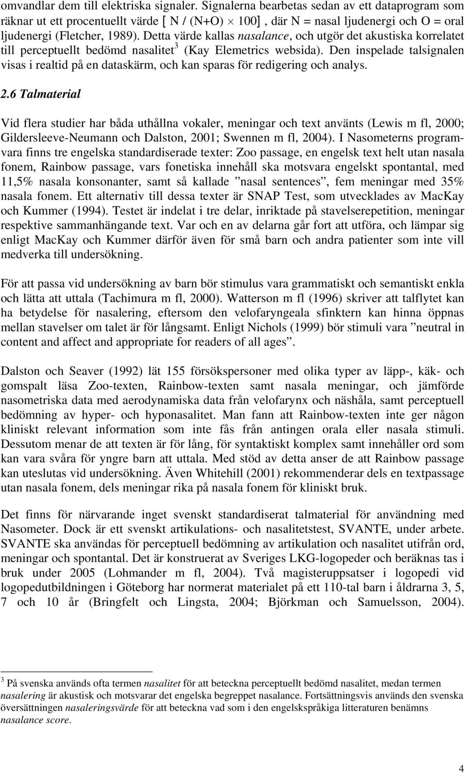 Detta värde kallas nasalance, och utgör det akustiska korrelatet till perceptuellt bedömd nasalitet 3 (Kay Elemetrics websida).