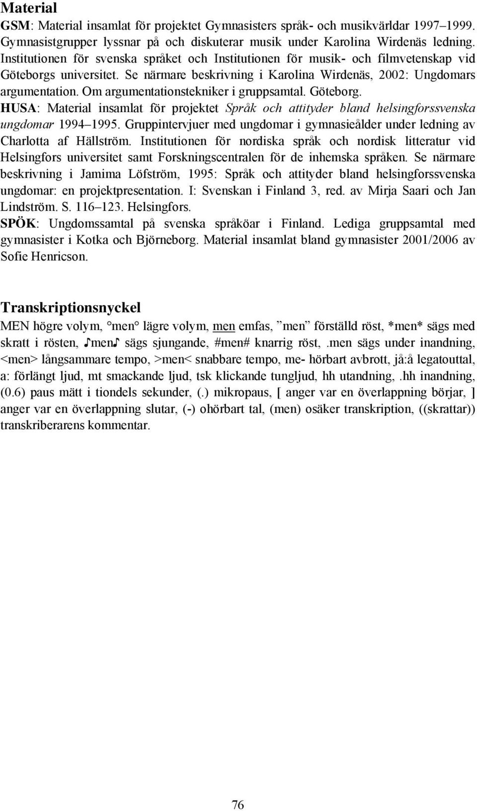 Om argumentationstekniker i gruppsamtal. Göteborg. HUSA: Material insamlat för projektet Språk och attityder bland helsingforssvenska ungdomar 1994 1995.