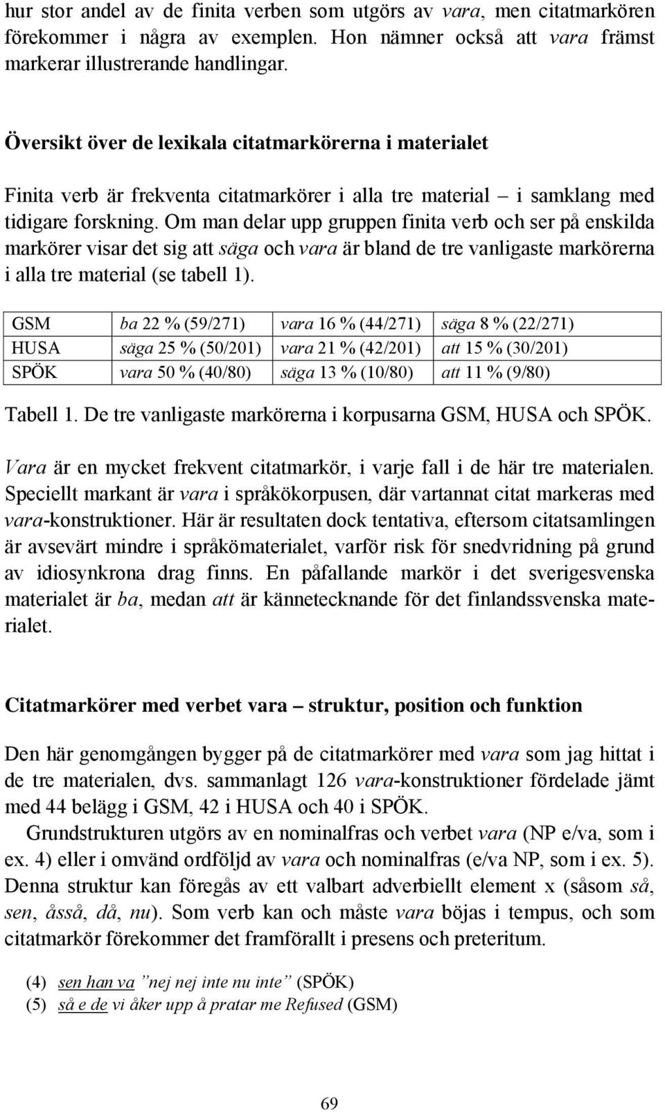 Om man delar upp gruppen finita verb och ser på enskilda markörer visar det sig att säga och vara är bland de tre vanligaste markörerna i alla tre material (se tabell 1).