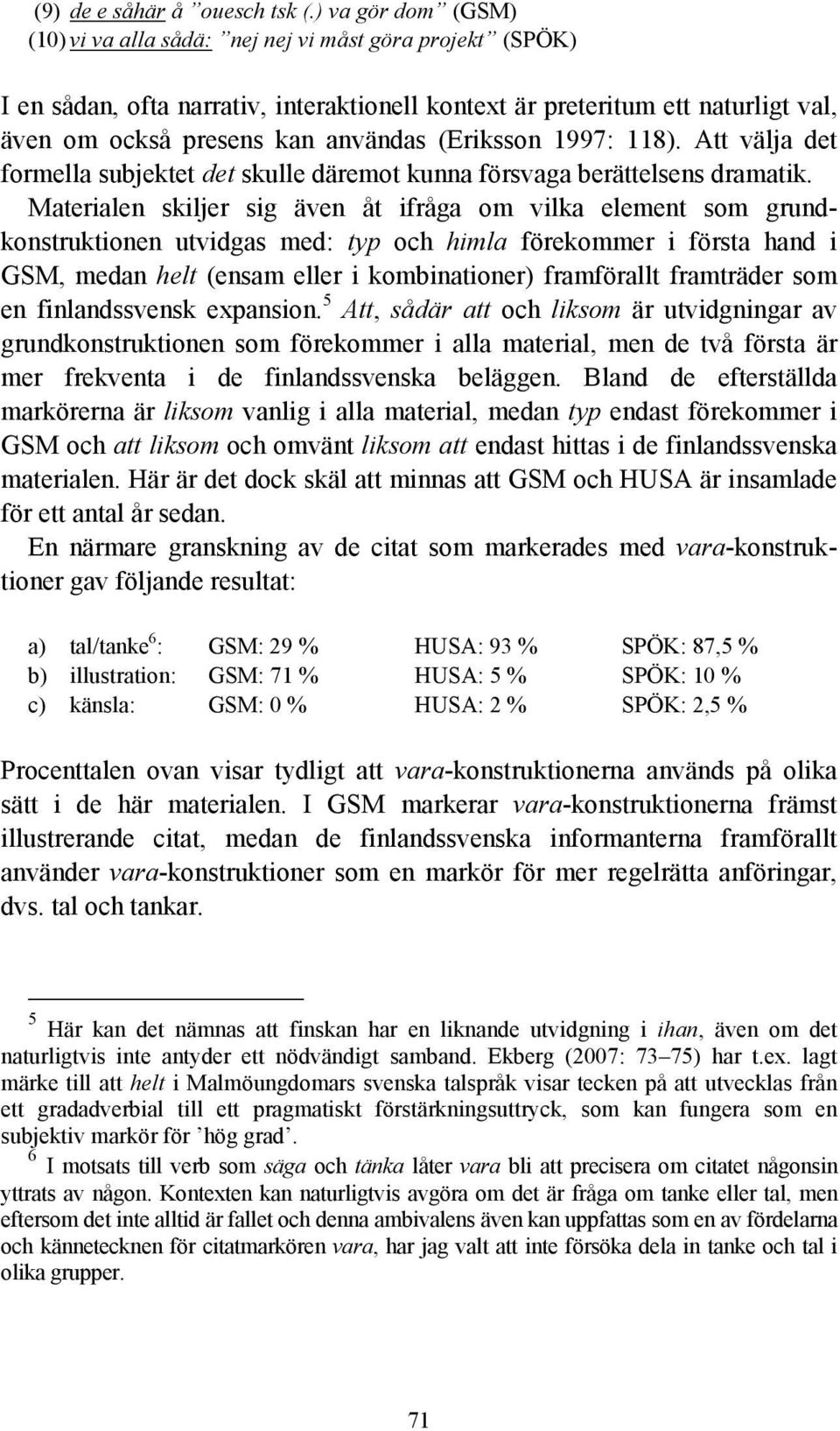 (Eriksson 1997: 118). Att välja det formella subjektet det skulle däremot kunna försvaga berättelsens dramatik.