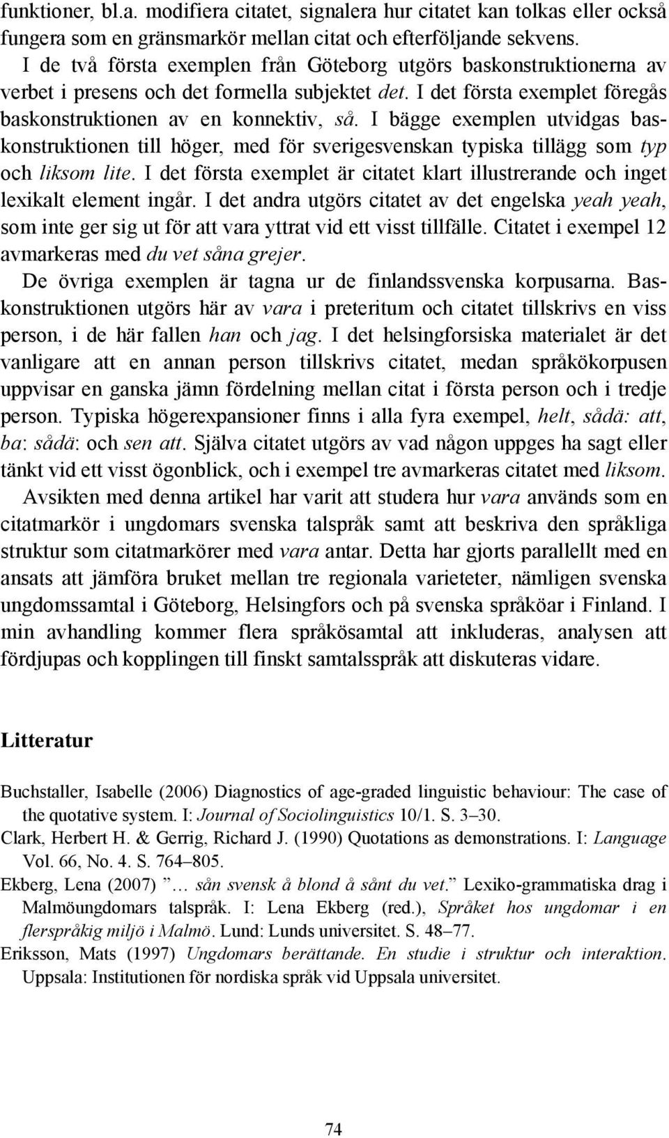 I bägge exemplen utvidgas baskonstruktionen till höger, med för sverigesvenskan typiska tillägg som typ och liksom lite.