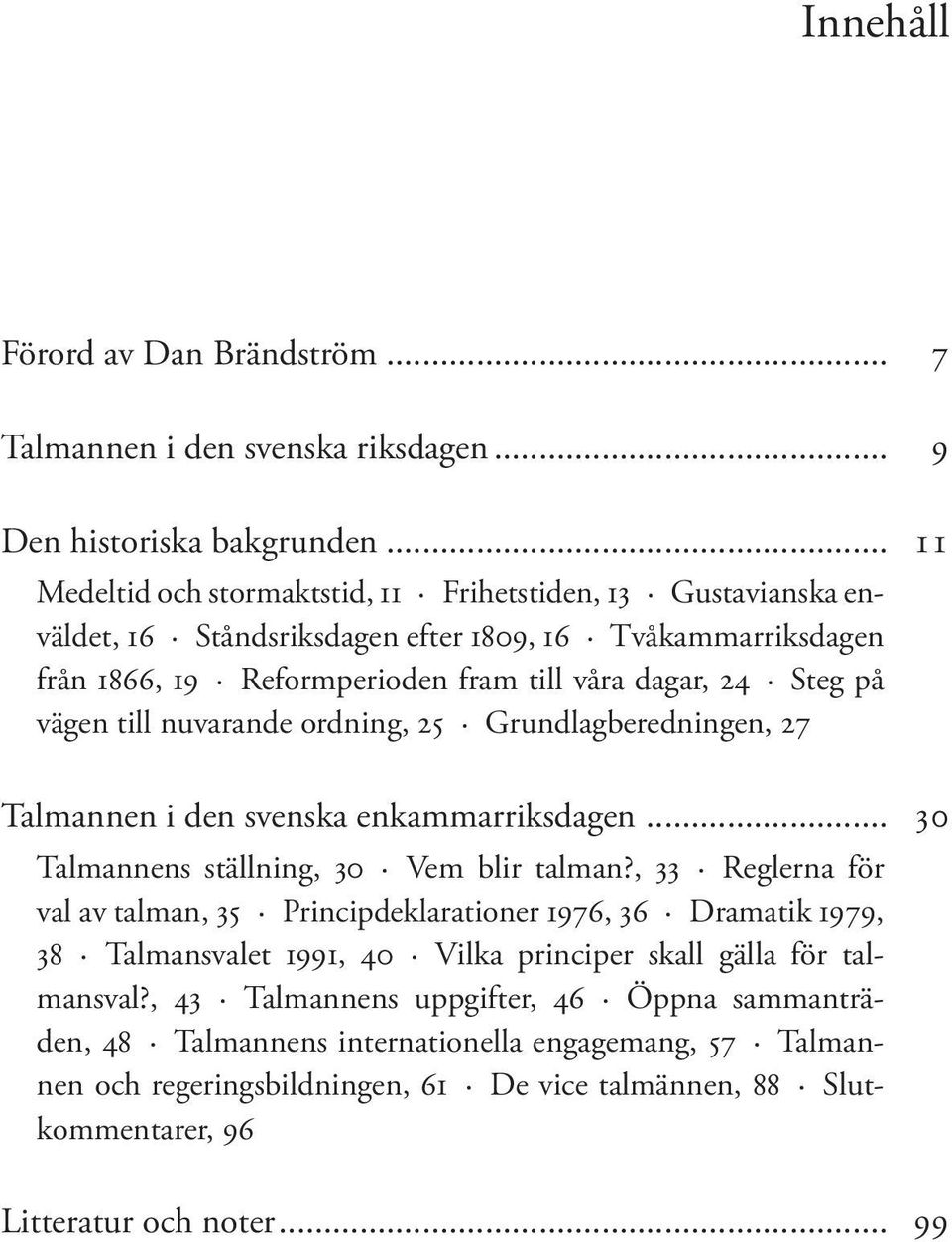 till nuvarande ordning, 25 Grundlagberedningen, 27 Talmannen i den svenska enkammarriksdagen... 30 Talmannens ställning, 30 Vem blir talman?