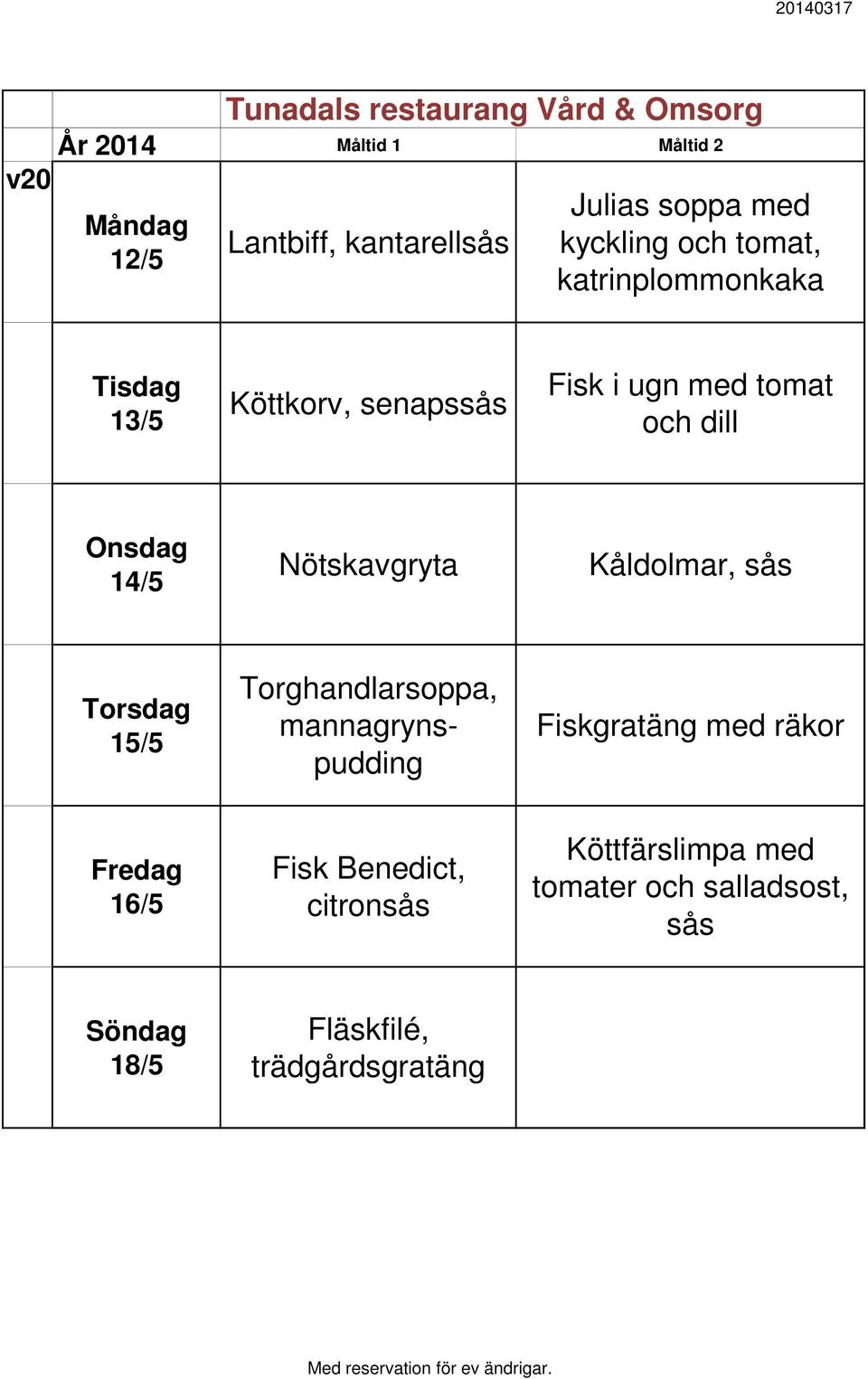 sås 15/5 Torghandlarsoppa, mannagrynspudding Fiskgratäng med räkor 16/5 Fisk Benedict,