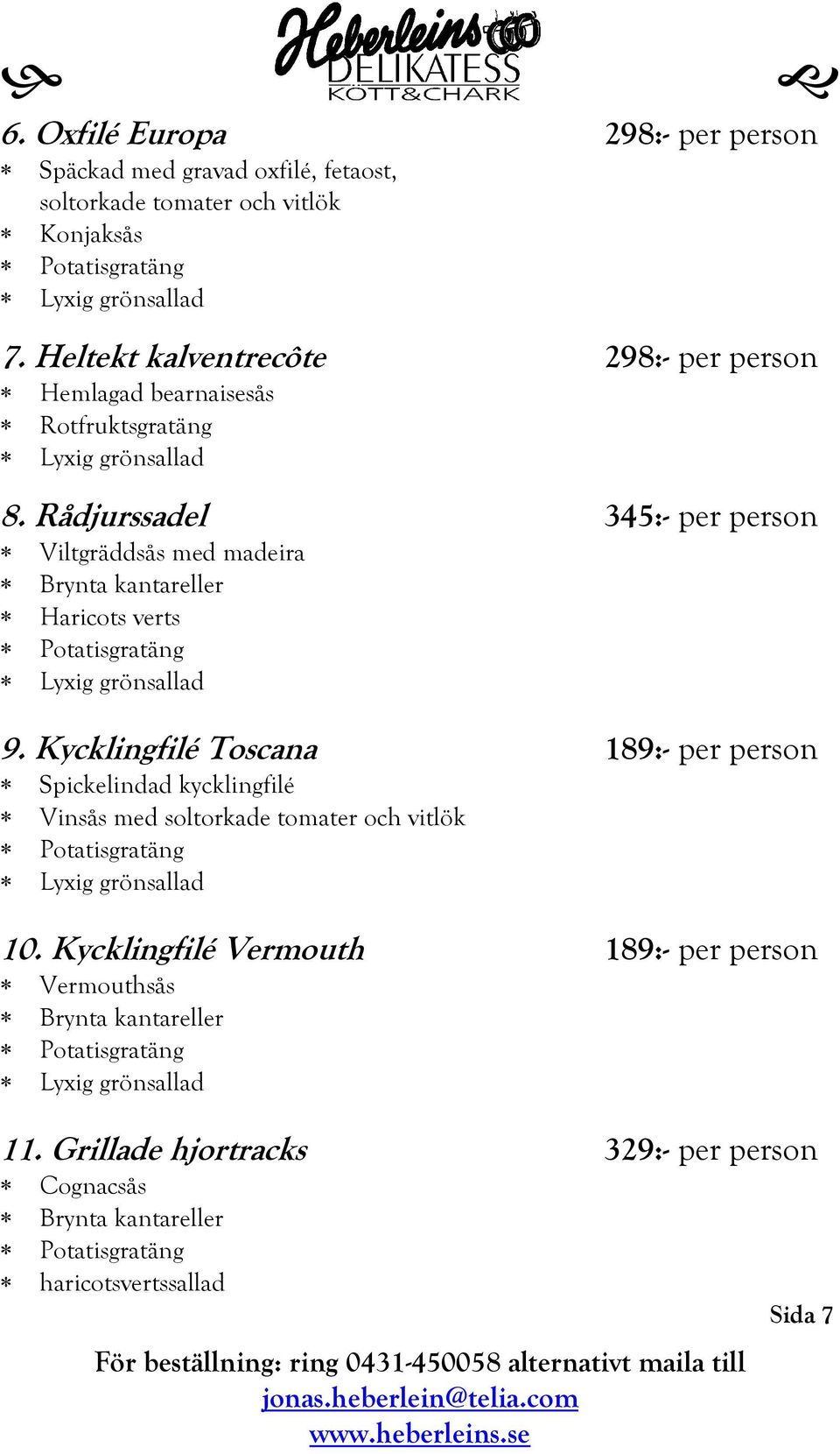 Rådjurssadel 345:- per person Viltgräddsås med madeira Brynta kantareller Haricots verts Potatisgratäng Lyxig grönsallad 9.