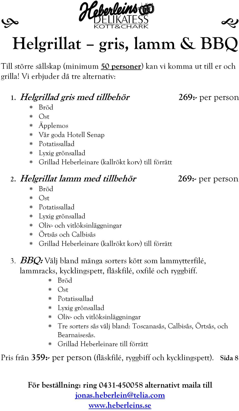 Helgrillat lamm med tillbehör 269:- per person Bröd Ost Potatissallad Lyxig grönsallad Oliv- och vitlöksinläggningar Örtsås och Calbisås Grillad Heberleinare (kallrökt korv) till förrätt 3.