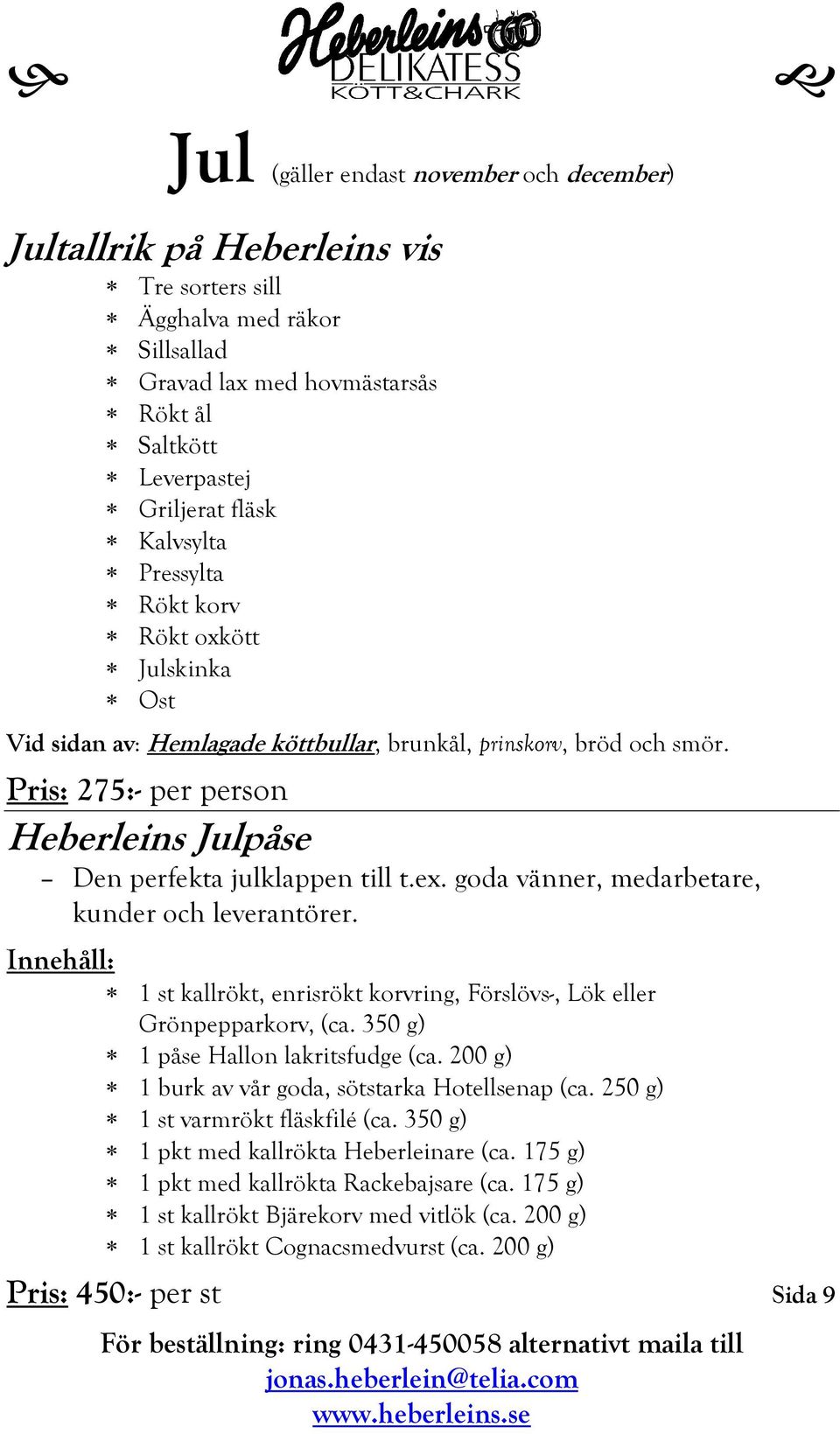 ex. goda vänner, medarbetare, kunder och leverantörer. Innehåll: 1 st kallrökt, enrisrökt korvring, Förslövs-, Lök eller Grönpepparkorv, (ca. 350 g) 1 påse Hallon lakritsfudge (ca.