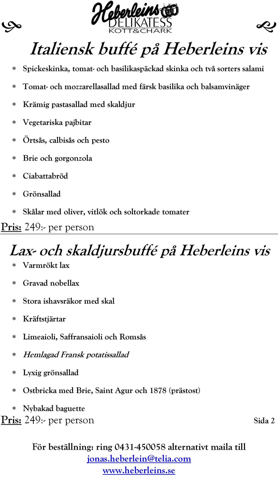 och soltorkade tomater Pris: 249:- per person Lax- och skaldjursbuffé på Heberleins vis Varmrökt lax Gravad nobellax Stora ishavsräkor med skal Kräftstjärtar