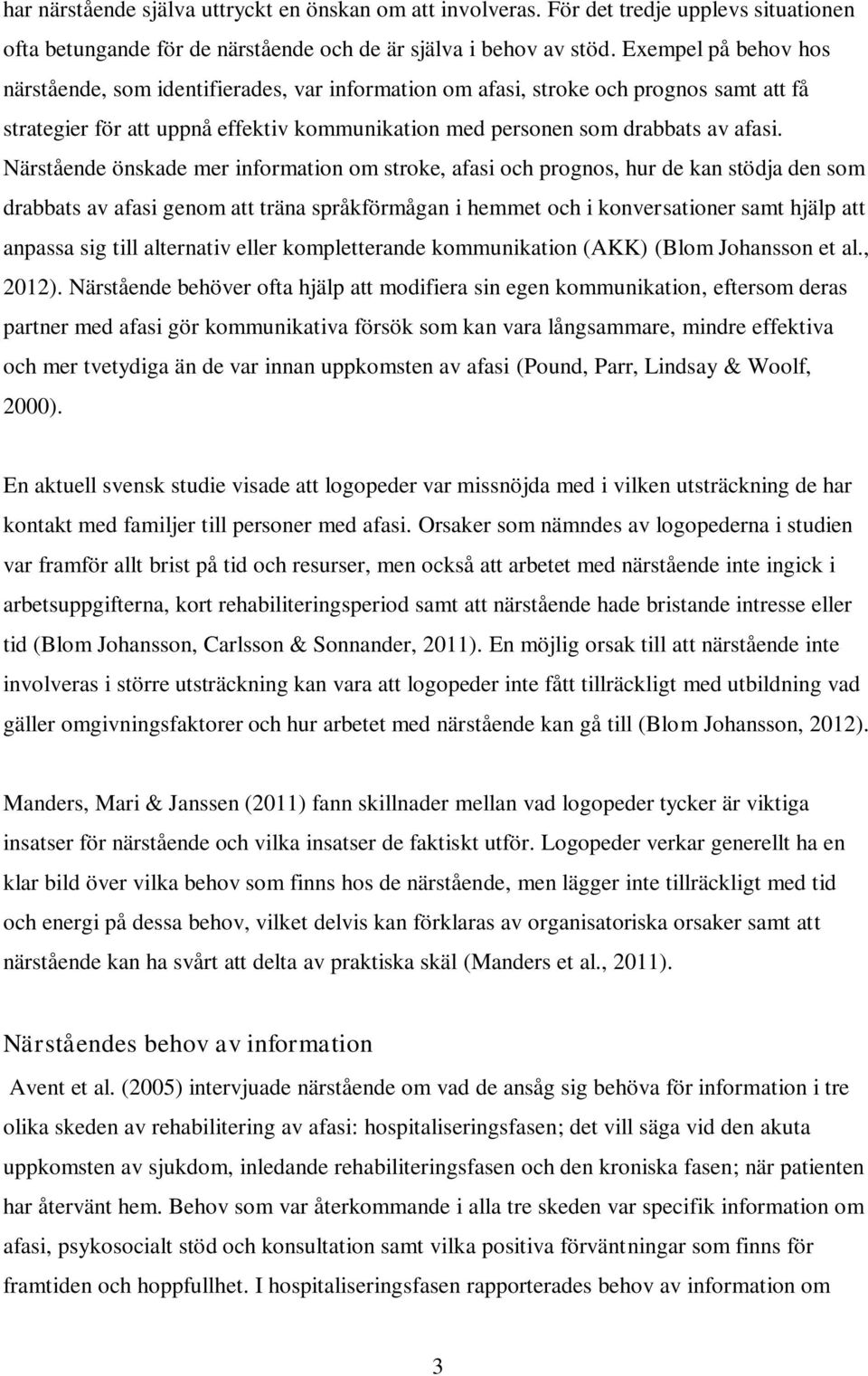 Närstående önskade mer information om stroke, afasi och prognos, hur de kan stödja den som drabbats av afasi genom att träna språkförmågan i hemmet och i konversationer samt hjälp att anpassa sig