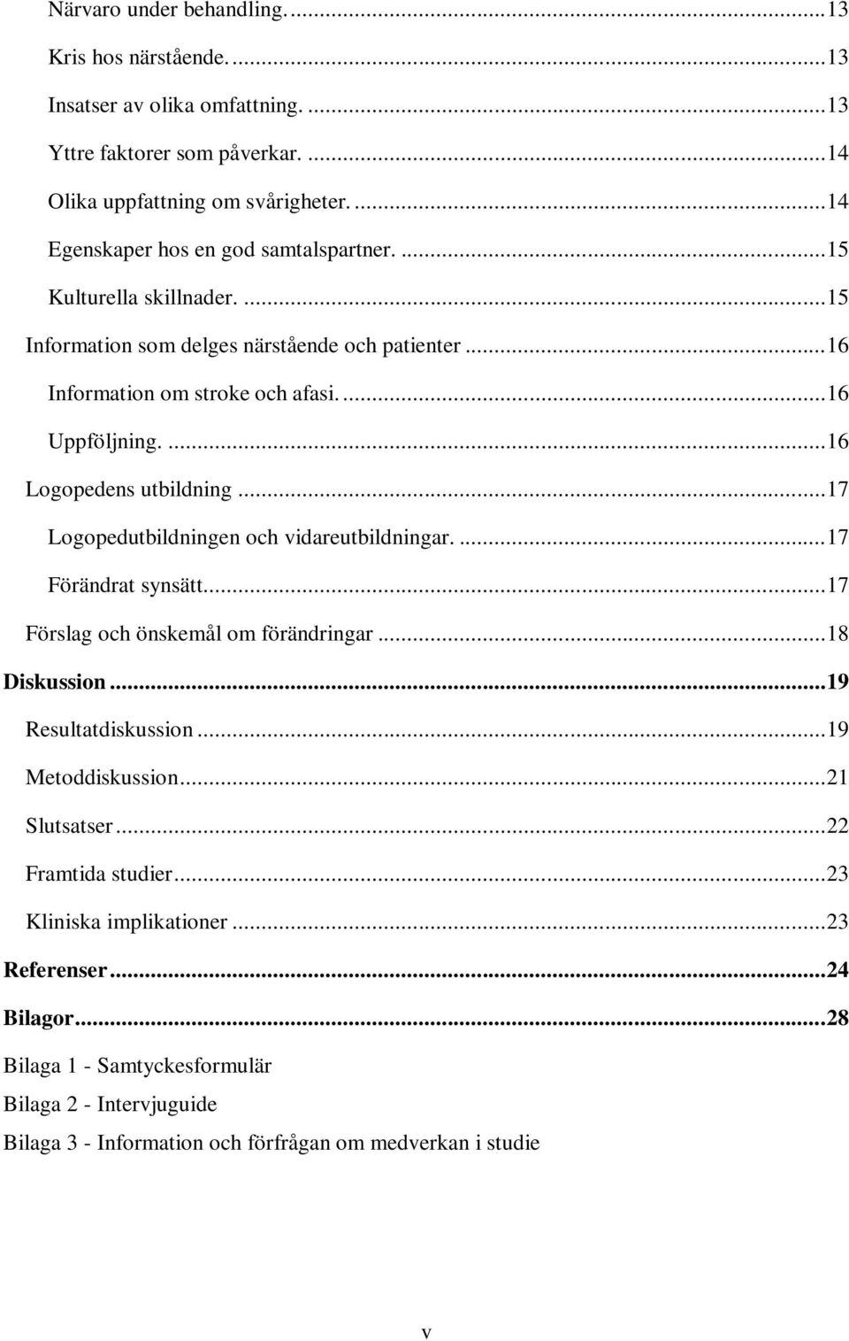 ... 16 Logopedens utbildning... 17 Logopedutbildningen och vidareutbildningar.... 17 Förändrat synsätt.... 17 Förslag och önskemål om förändringar... 18 Diskussion... 19 Resultatdiskussion.