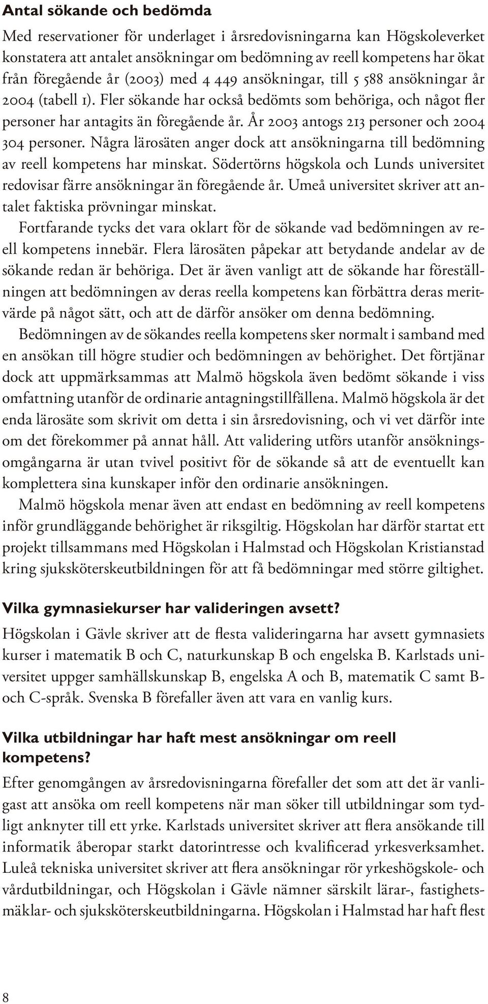 År 2003 antogs 213 personer och 2004 304 personer. Några lärosäten anger dock att ansökningarna till bedömning av reell kompetens har minskat.