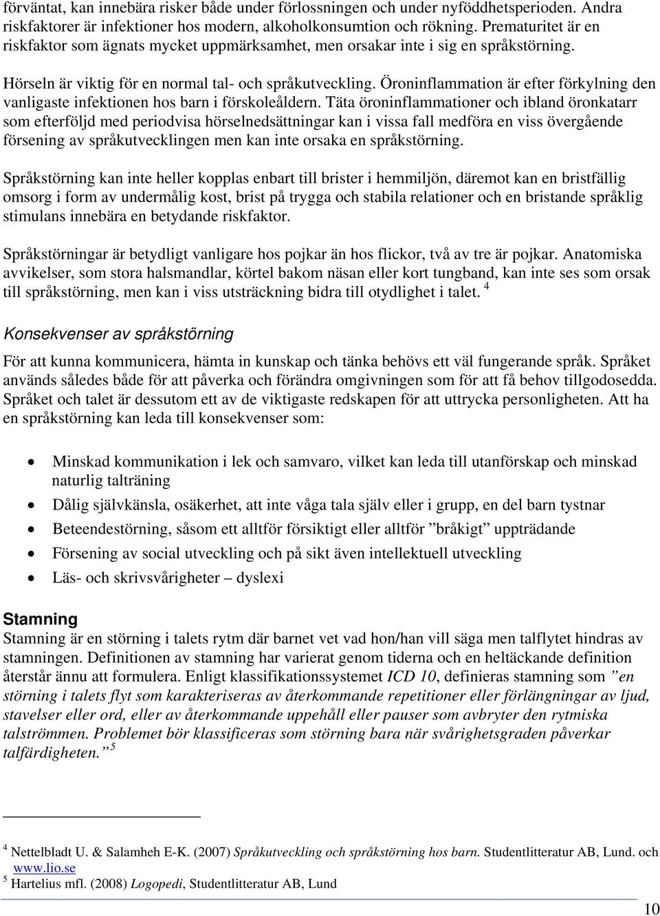 Öroninflammation är efter förkylning den vanligaste infektionen hos barn i förskoleåldern.