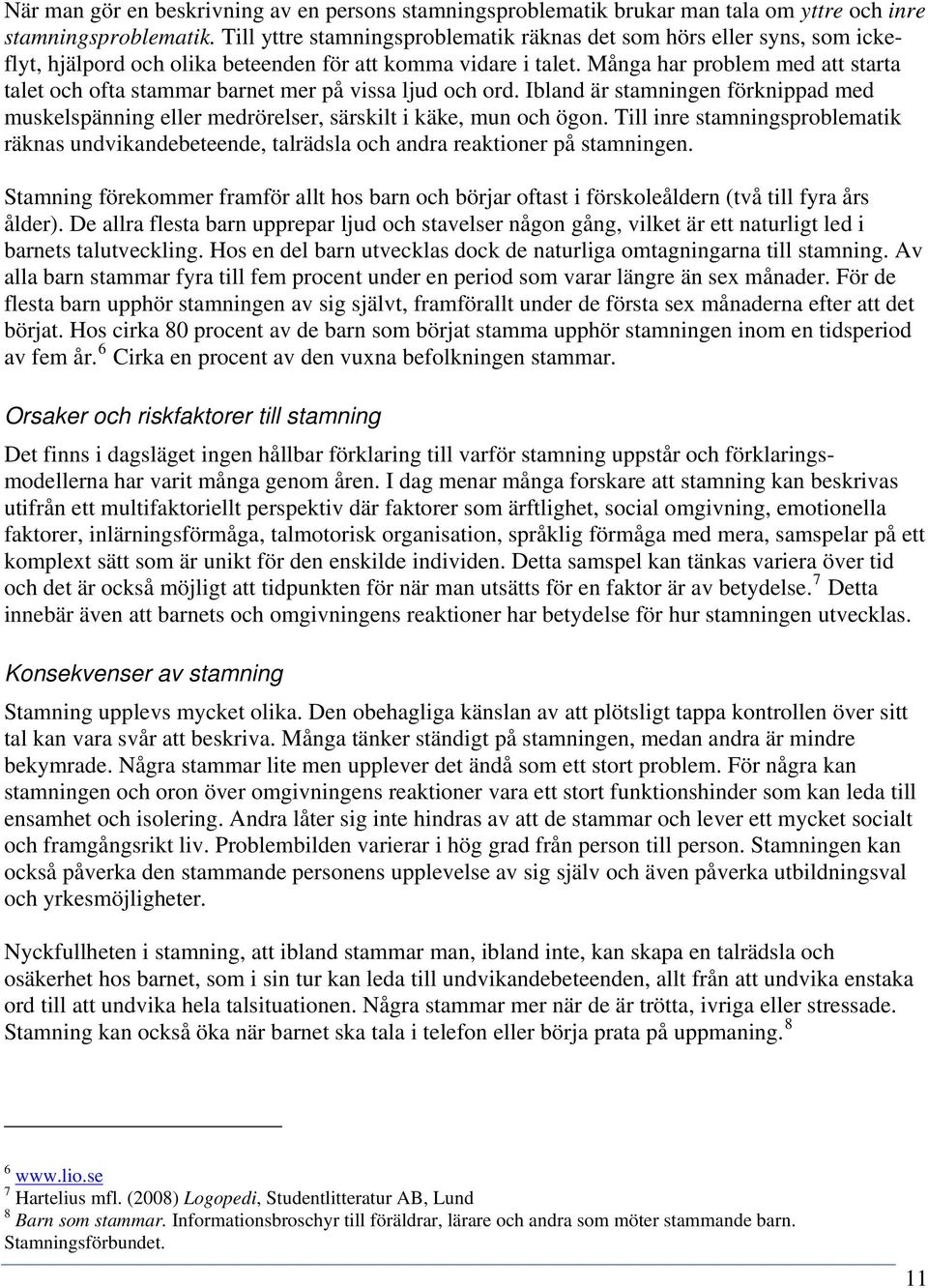 Många har problem med att starta talet och ofta stammar barnet mer på vissa ljud och ord. Ibland är stamningen förknippad med muskelspänning eller medrörelser, särskilt i käke, mun och ögon.