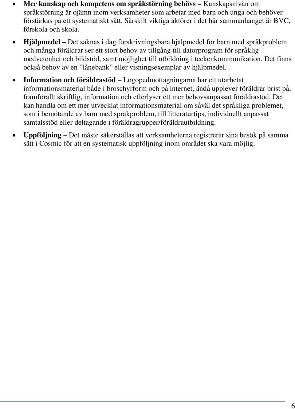 Hjälpmedel Det saknas i dag förskrivningsbara hjälpmedel för barn med språkproblem och många föräldrar ser ett stort behov av tillgång till datorprogram för språklig medvetenhet och bildstöd, samt