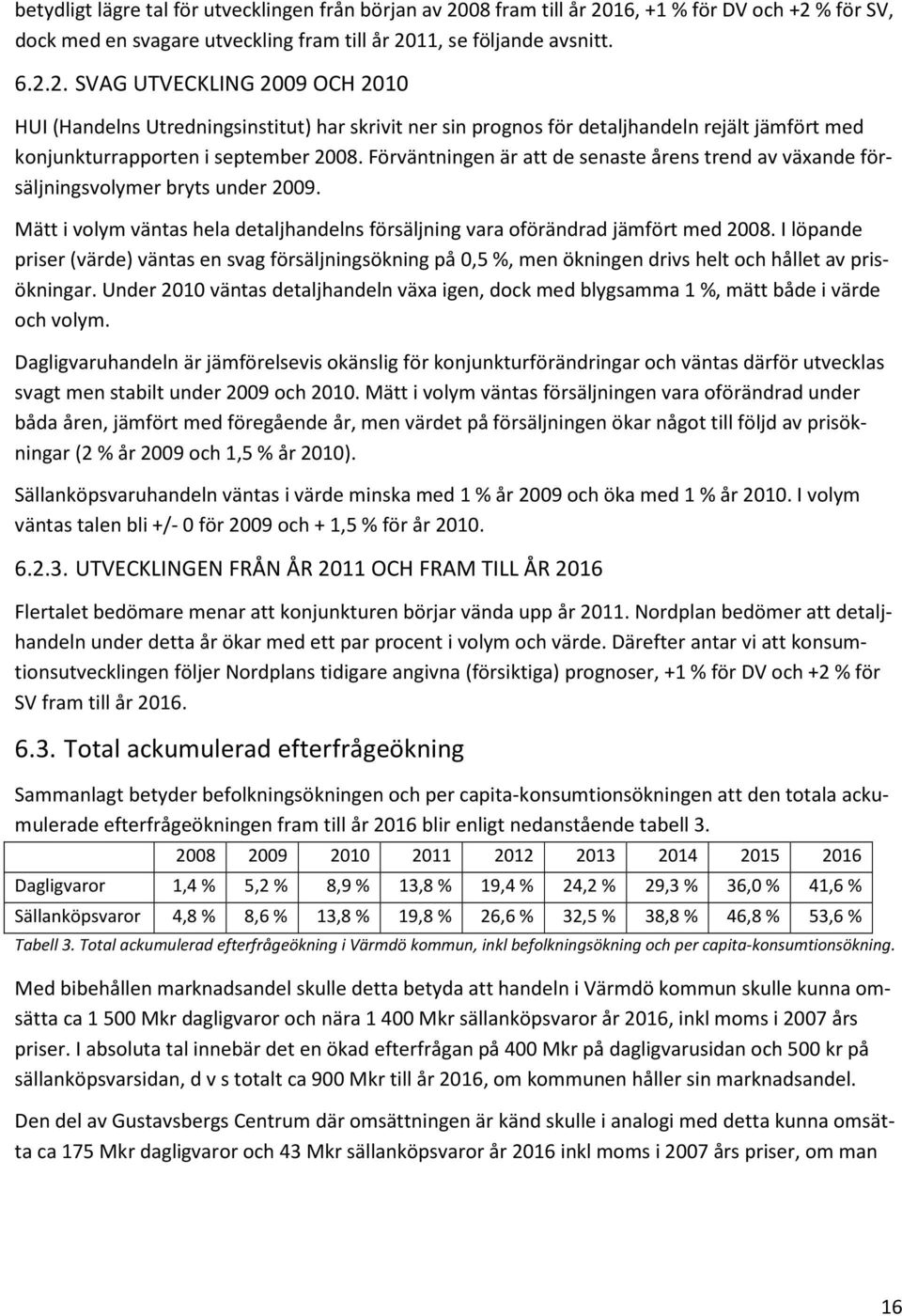 Förväntningen är att de senaste årens trend av växande försäljningsvolymer bryts under 2009. Mätt i volym väntas hela detaljhandelns försäljning vara oförändrad jämfört med 2008.