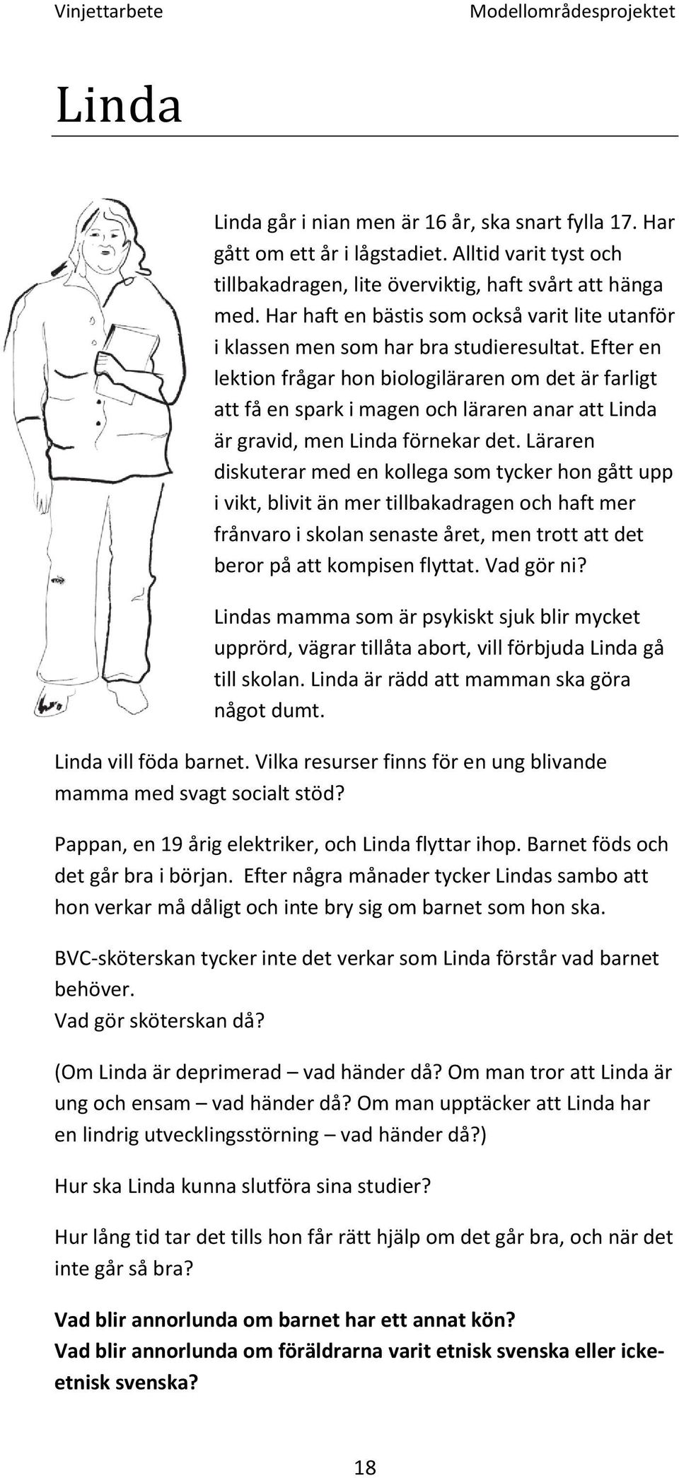 Efter en lektion frågar hon biologiläraren om det är farligt att få en spark i magen och läraren anar att Linda är gravid, men Linda förnekar det.