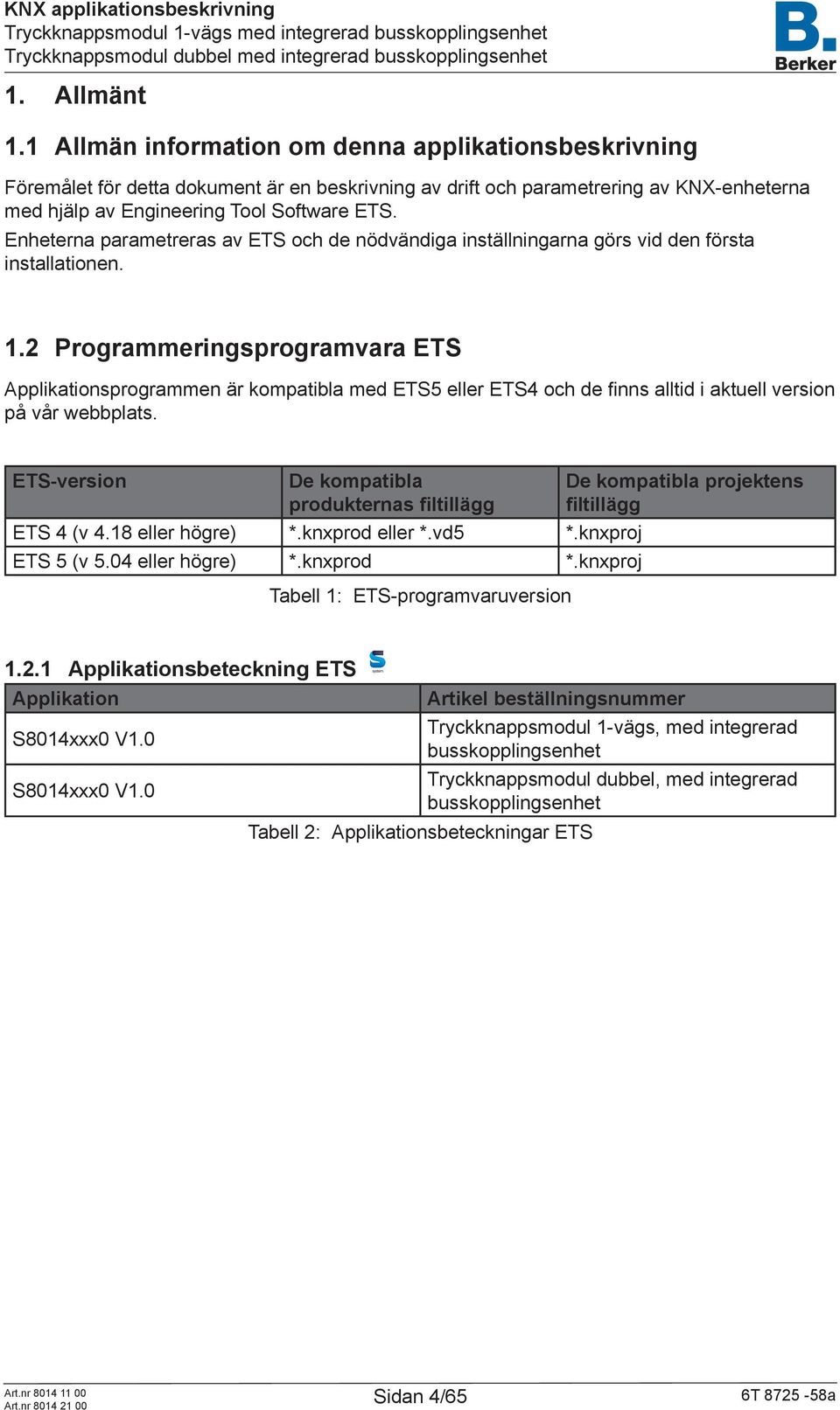 Enheterna parametreras av ETS och de nödvändiga inställningarna görs vid den första installationen. 1.