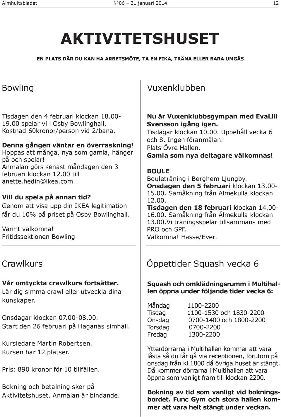 Anmälan görs senast måndagen den 3 februari klockan 12.00 till anette.hedin@ikea.com Vill du spela på annan tid? Genom att visa upp din IKEA legitimation får du 10% på priset på Osby Bowlinghall.