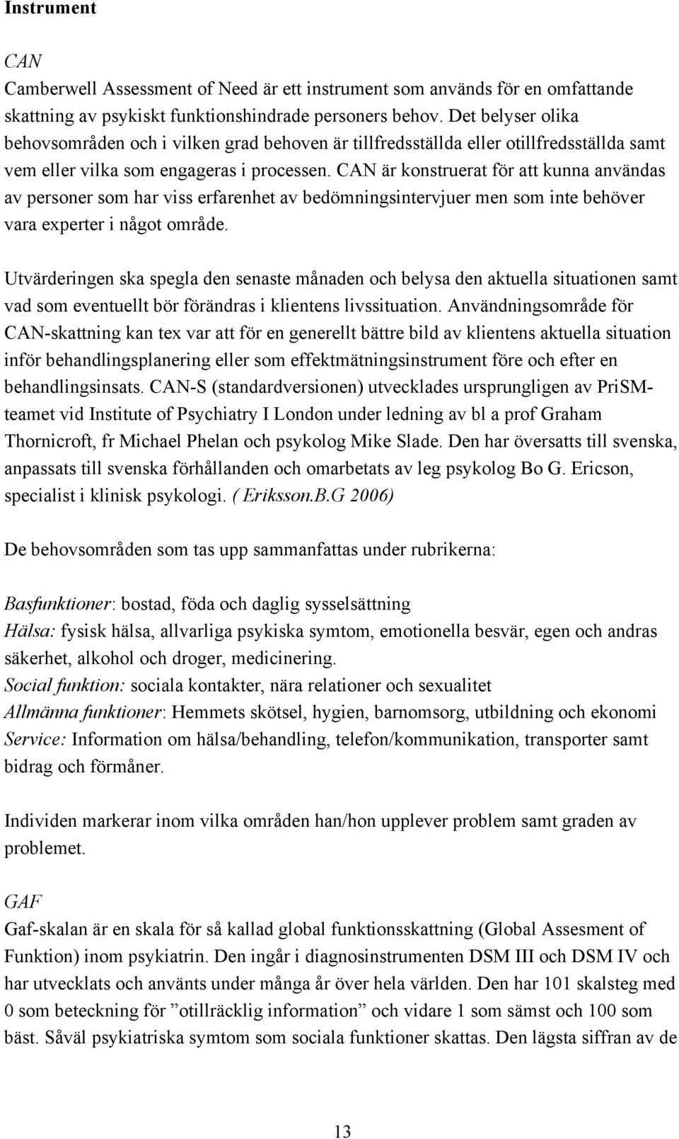 CAN är konstruerat för att kunna användas av personer som har viss erfarenhet av bedömningsintervjuer men som inte behöver vara experter i något område.