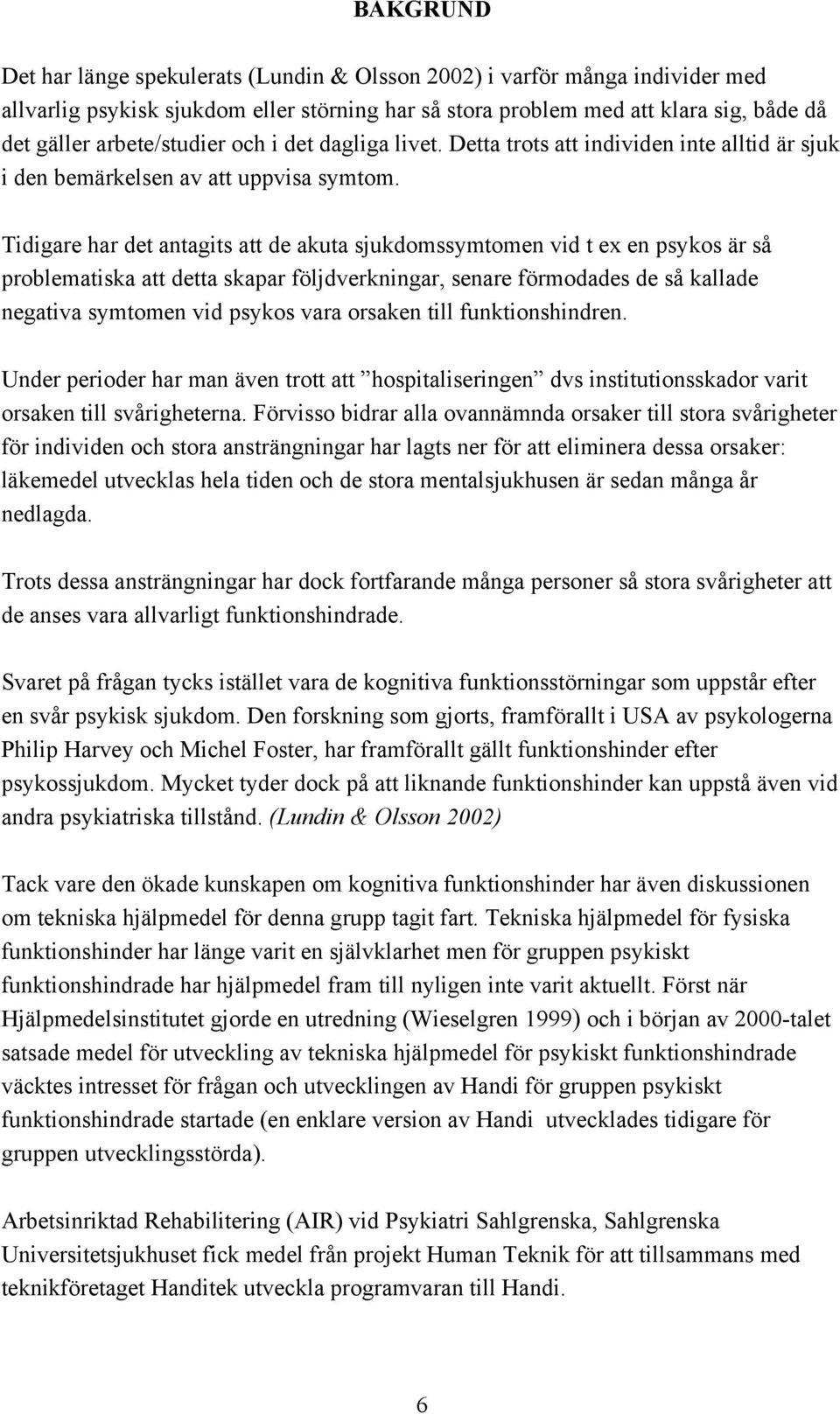 Tidigare har det antagits att de akuta sjukdomssymtomen vid t ex en psykos är så problematiska att detta skapar följdverkningar, senare förmodades de så kallade negativa symtomen vid psykos vara