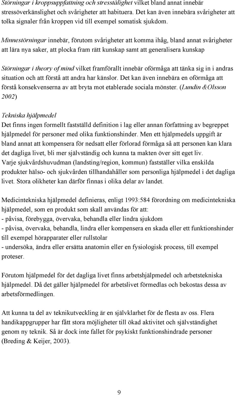 Minnestörningar innebär, förutom svårigheter att komma ihåg, bland annat svårigheter att lära nya saker, att plocka fram rätt kunskap samt att generalisera kunskap Störningar i theory of mind vilket