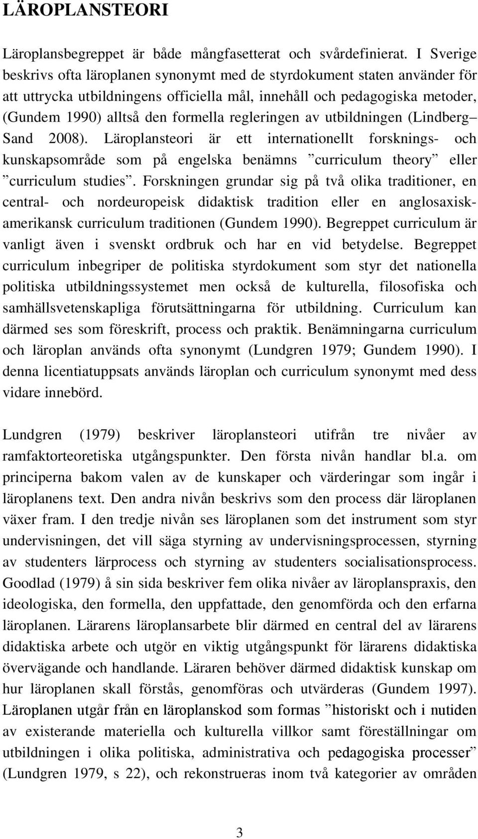 regleringen av utbildningen (Lindberg Sand 2008). Läroplansteori är ett internationellt forsknings- och kunskapsområde som på engelska benämns curriculum theory eller curriculum studies.