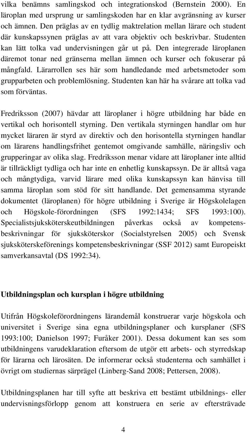 Den integrerade läroplanen däremot tonar ned gränserna mellan ämnen och kurser och fokuserar på mångfald. Lärarrollen ses här som handledande med arbetsmetoder som grupparbeten och problemlösning.