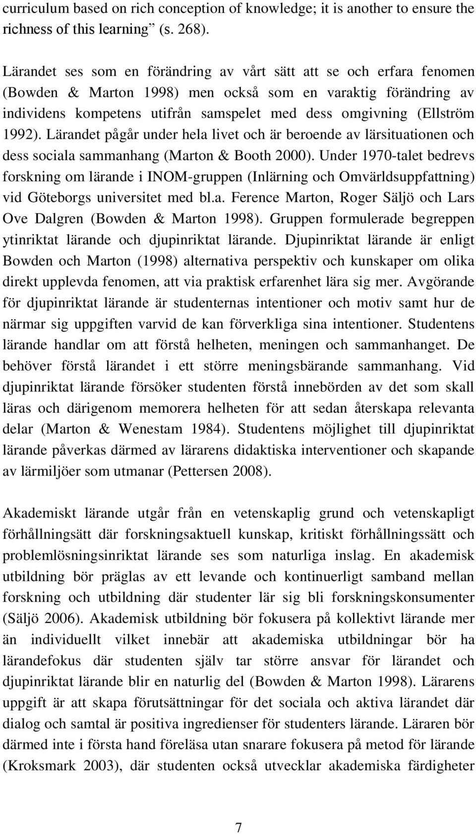 (Ellström 1992). Lärandet pågår under hela livet och är beroende av lärsituationen och dess sociala sammanhang (Marton & Booth 2000).