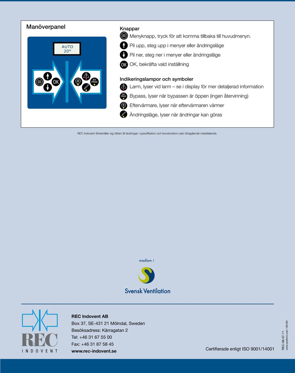 för mer detaljerad information Bypass, lyser när bypassen är öppen (ingen återvinning) Eftervärmare, lyser när eftervärmaren värmer Ändringsläge, lyser när ändringar kan göras REC