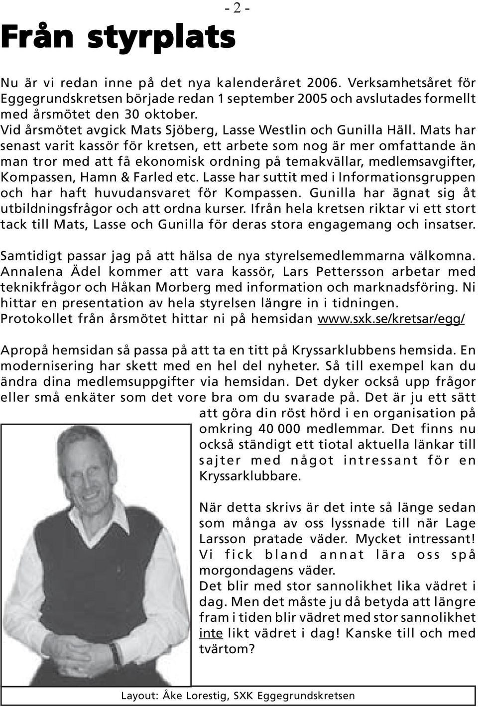 Mats har senast varit kassör för kretsen, ett arbete som nog är mer omfattande än man tror med att få ekonomisk ordning på temakvällar, medlemsavgifter, Kompassen, Hamn & Farled etc.