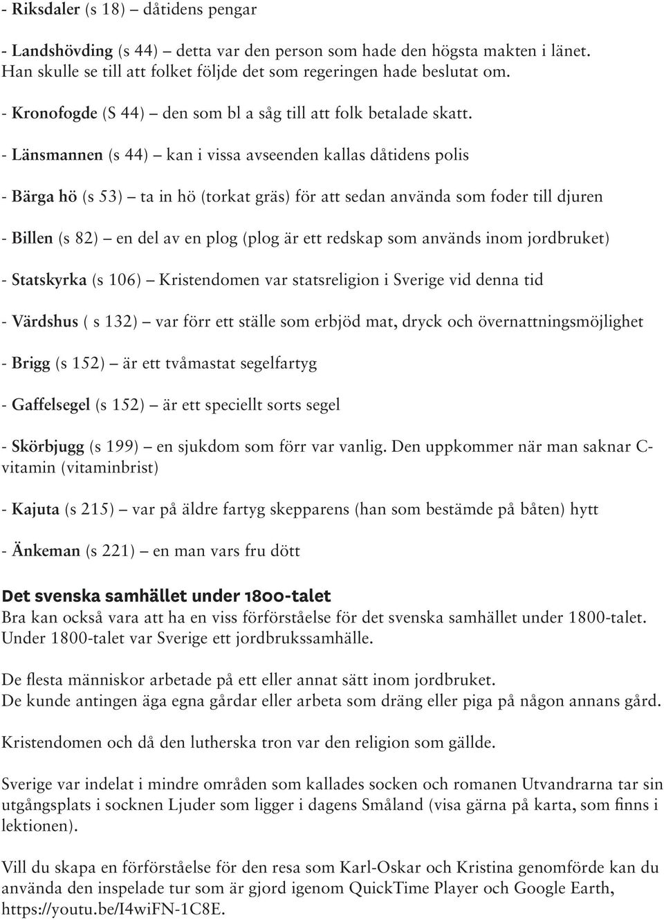 - Länsmannen (s 44) kan i vissa avseenden kallas dåtidens polis - Bärga hö (s 53) ta in hö (torkat gräs) för att sedan använda som foder till djuren - Billen (s 82) en del av en plog (plog är ett