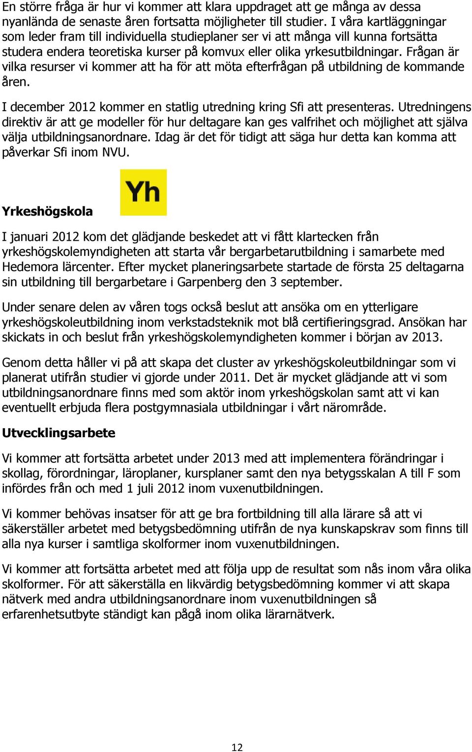 Frågan är vilka resurser vi kommer att ha för att möta efterfrågan på utbildning de kommande åren. I december 2012 kommer en statlig utredning kring Sfi att presenteras.