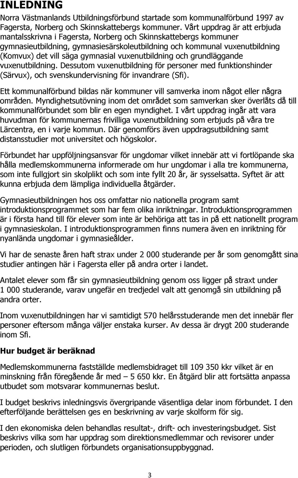 gymnasial vuxenutbildning och grundläggande vuxenutbildning. Dessutom vuxenutbildning för personer med funktionshinder (Särvux), och svenskundervisning för invandrare (Sfi).