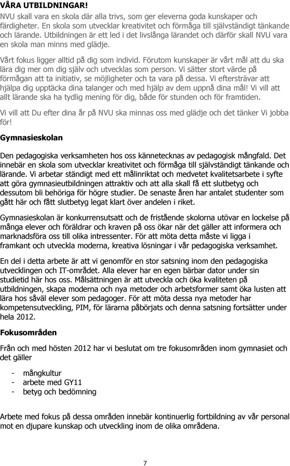 Förutom kunskaper är vårt mål att du ska lära dig mer om dig själv och utvecklas som person. Vi sätter stort värde på förmågan att ta initiativ, se möjligheter och ta vara på dessa.