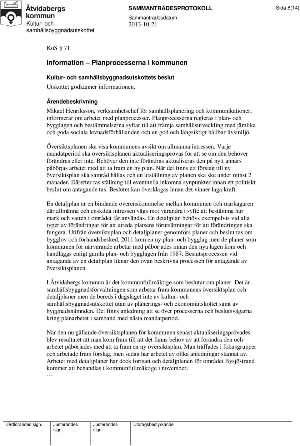 Planprocesserna regleras i plan- och bygglagen och bestämmelserna syftar till att främja samhällsutveckling med jämlika och goda sociala levnadsförhållanden och en god och långsiktigt hållbar