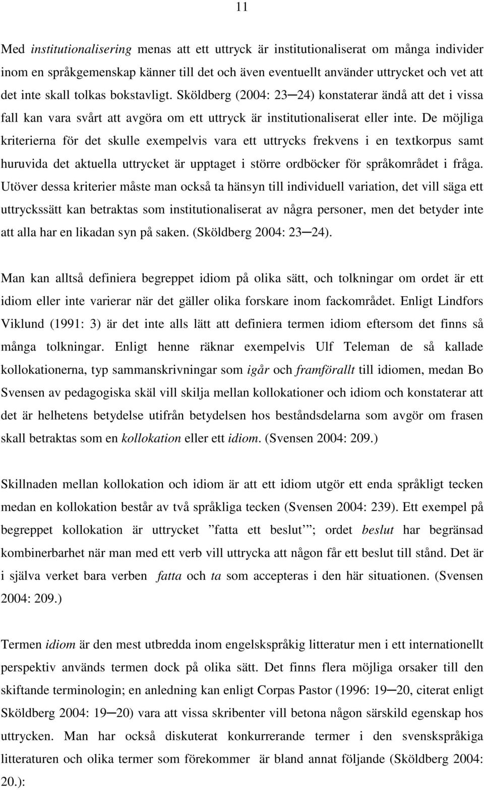 De möjliga kriterierna för det skulle exempelvis vara ett uttrycks frekvens i en textkorpus samt huruvida det aktuella uttrycket är upptaget i större ordböcker för språkområdet i fråga.