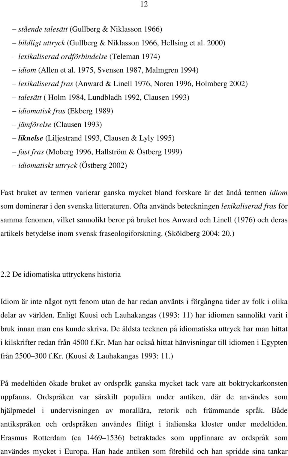 (Clausen 1993) liknelse (Liljestrand 1993, Clausen & Lyly 1995) fast fras (Moberg 1996, Hallström & Östberg 1999) idiomatiskt uttryck (Östberg 2002) Fast bruket av termen varierar ganska mycket bland