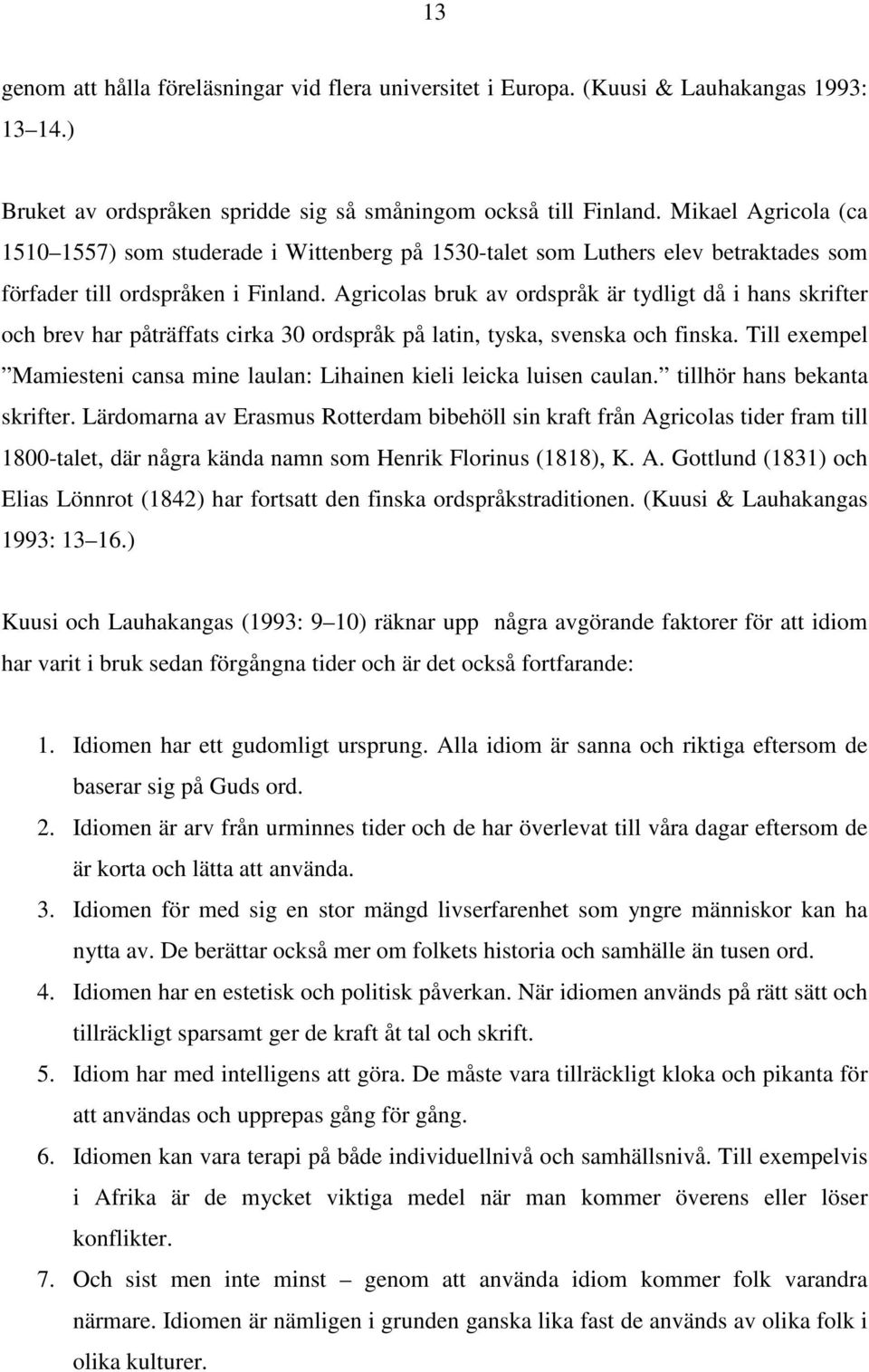 Agricolas bruk av ordspråk är tydligt då i hans skrifter och brev har påträffats cirka 30 ordspråk på latin, tyska, svenska och finska.