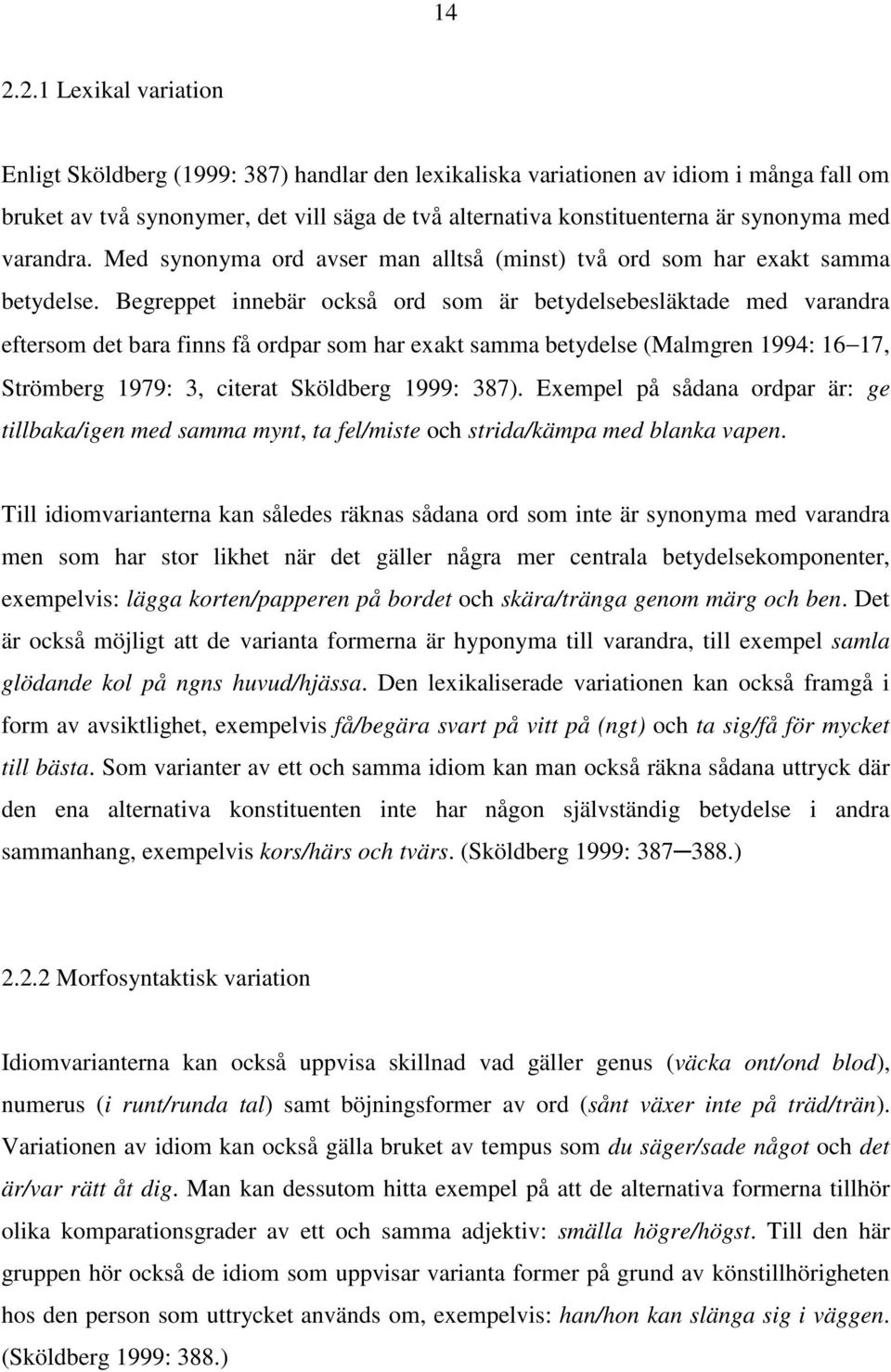 Begreppet innebär också ord som är betydelsebesläktade med varandra eftersom det bara finns få ordpar som har exakt samma betydelse (Malmgren 1994: 16 17, Strömberg 1979: 3, citerat Sköldberg 1999: