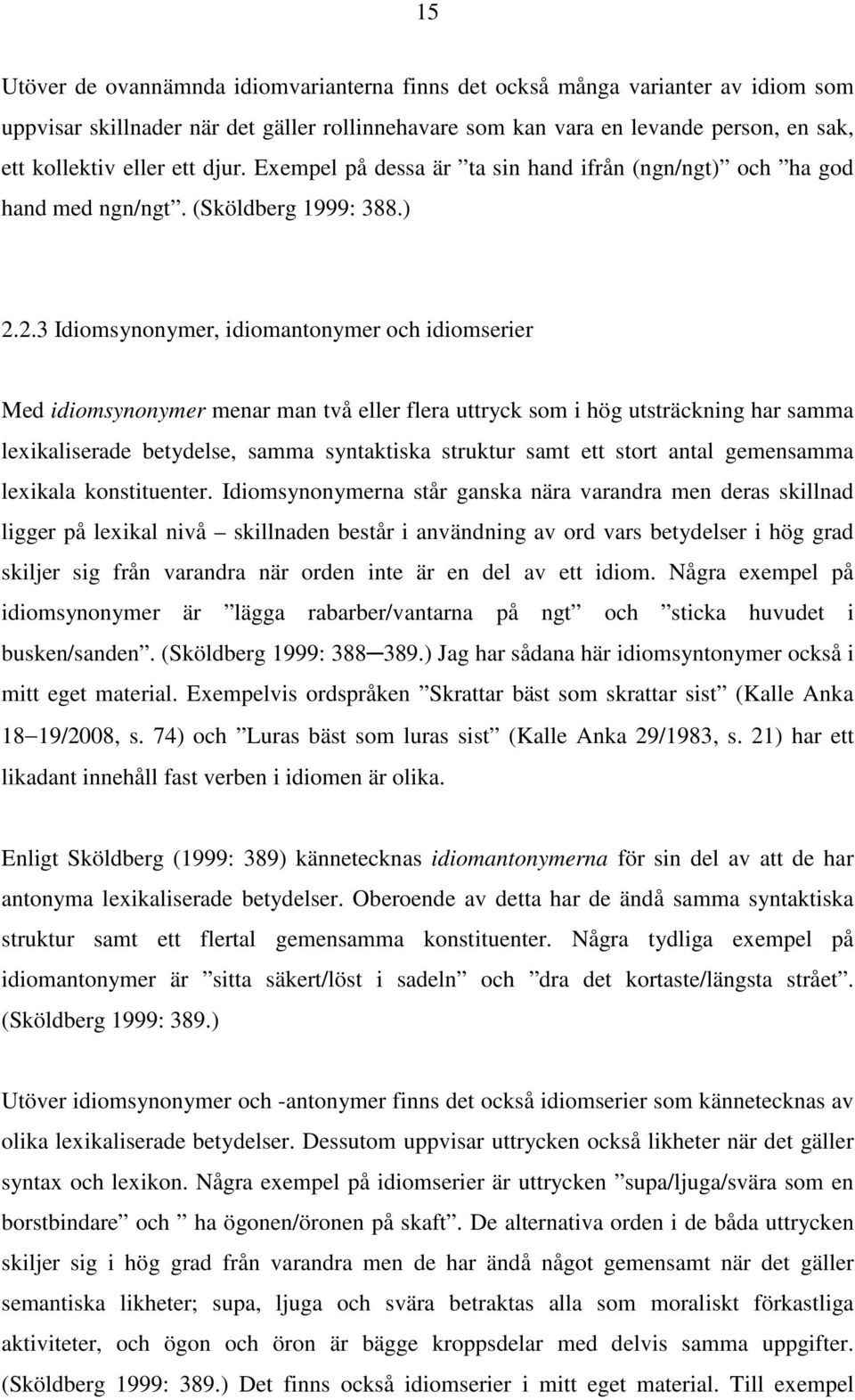 2.3 Idiomsynonymer, idiomantonymer och idiomserier Med idiomsynonymer menar man två eller flera uttryck som i hög utsträckning har samma lexikaliserade betydelse, samma syntaktiska struktur samt ett