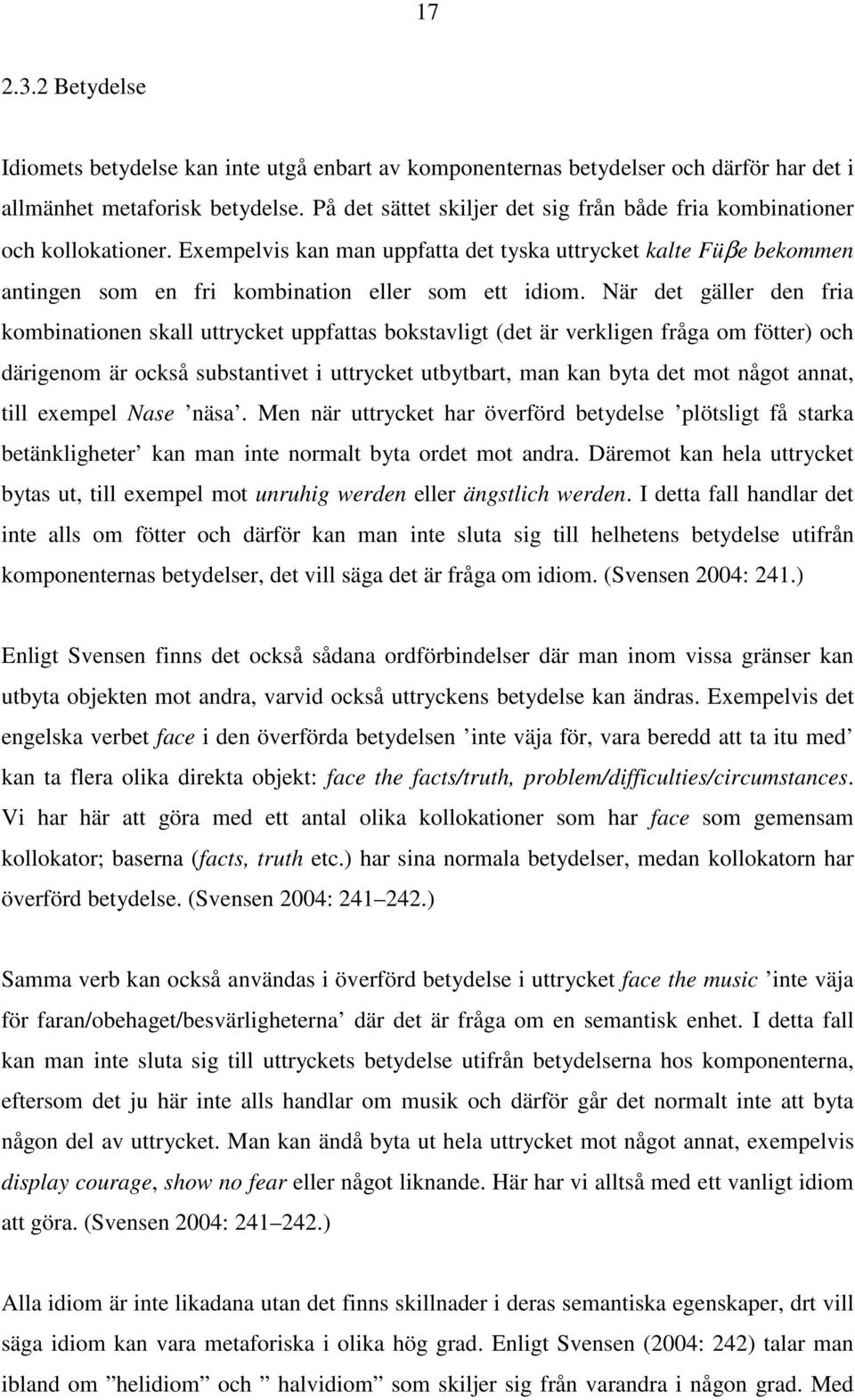 När det gäller den fria kombinationen skall uttrycket uppfattas bokstavligt (det är verkligen fråga om fötter) och därigenom är också substantivet i uttrycket utbytbart, man kan byta det mot något