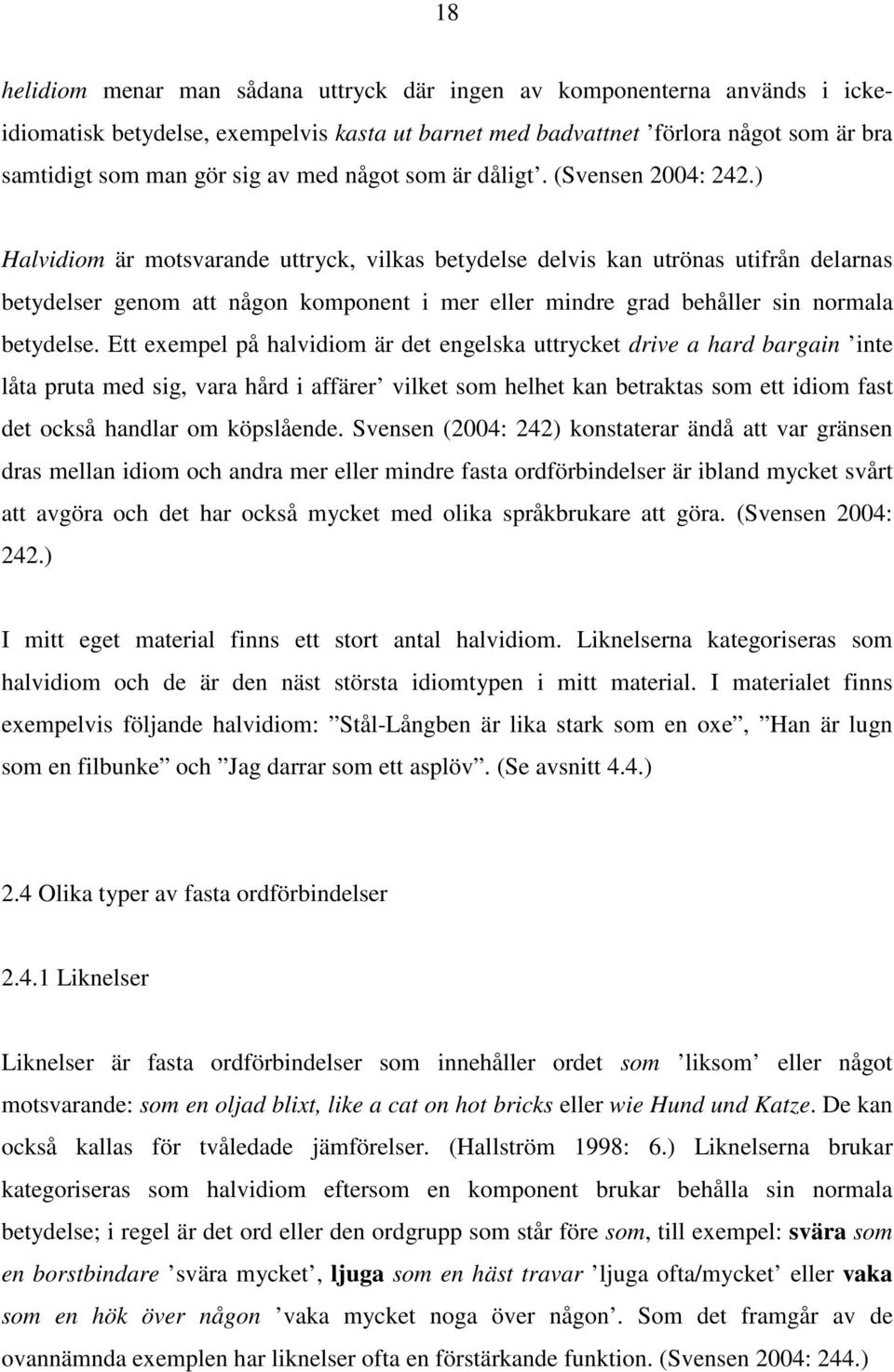 ) Halvidiom är motsvarande uttryck, vilkas betydelse delvis kan utrönas utifrån delarnas betydelser genom att någon komponent i mer eller mindre grad behåller sin normala betydelse.