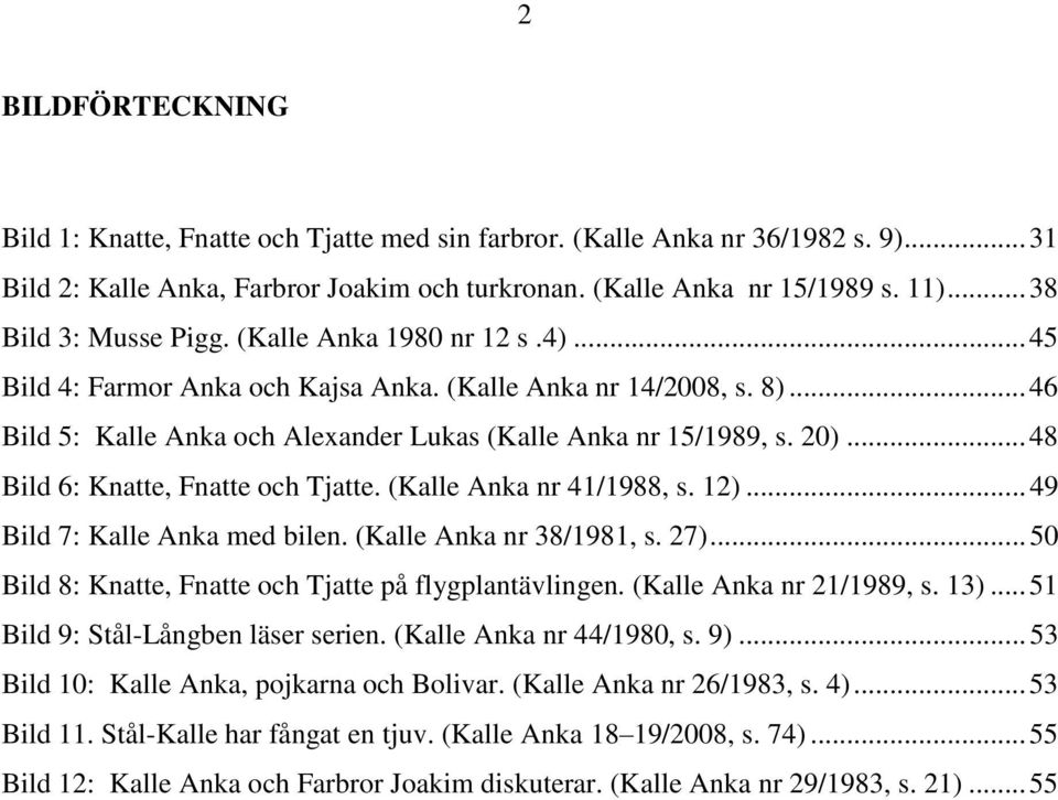 ..48 Bild 6: Knatte, Fnatte och Tjatte. (Kalle Anka nr 41/1988, s. 12)...49 Bild 7: Kalle Anka med bilen. (Kalle Anka nr 38/1981, s. 27)...50 Bild 8: Knatte, Fnatte och Tjatte på flygplantävlingen.